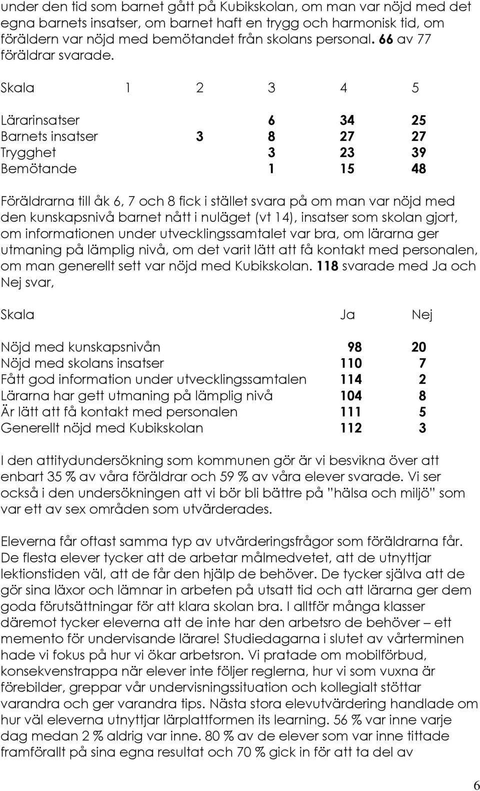 Skala 1 2 3 4 5 Lärarinsatser 6 34 25 Barnets insatser 3 8 27 27 Trygghet 3 23 39 Bemötande 1 15 48 Föräldrarna till åk 6, 7 och 8 fick i stället svara på om man var nöjd med den kunskapsnivå barnet