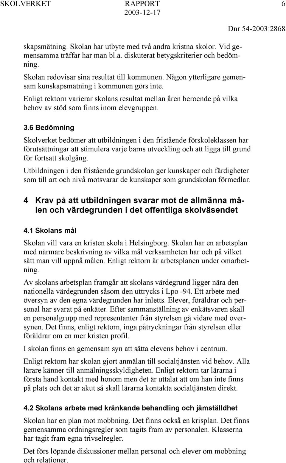 6 Bedömning Skolverket bedömer att utbildningen i den fristående förskoleklassen har förutsättningar att stimulera varje barns utveckling och att ligga till grund för fortsatt skolgång.