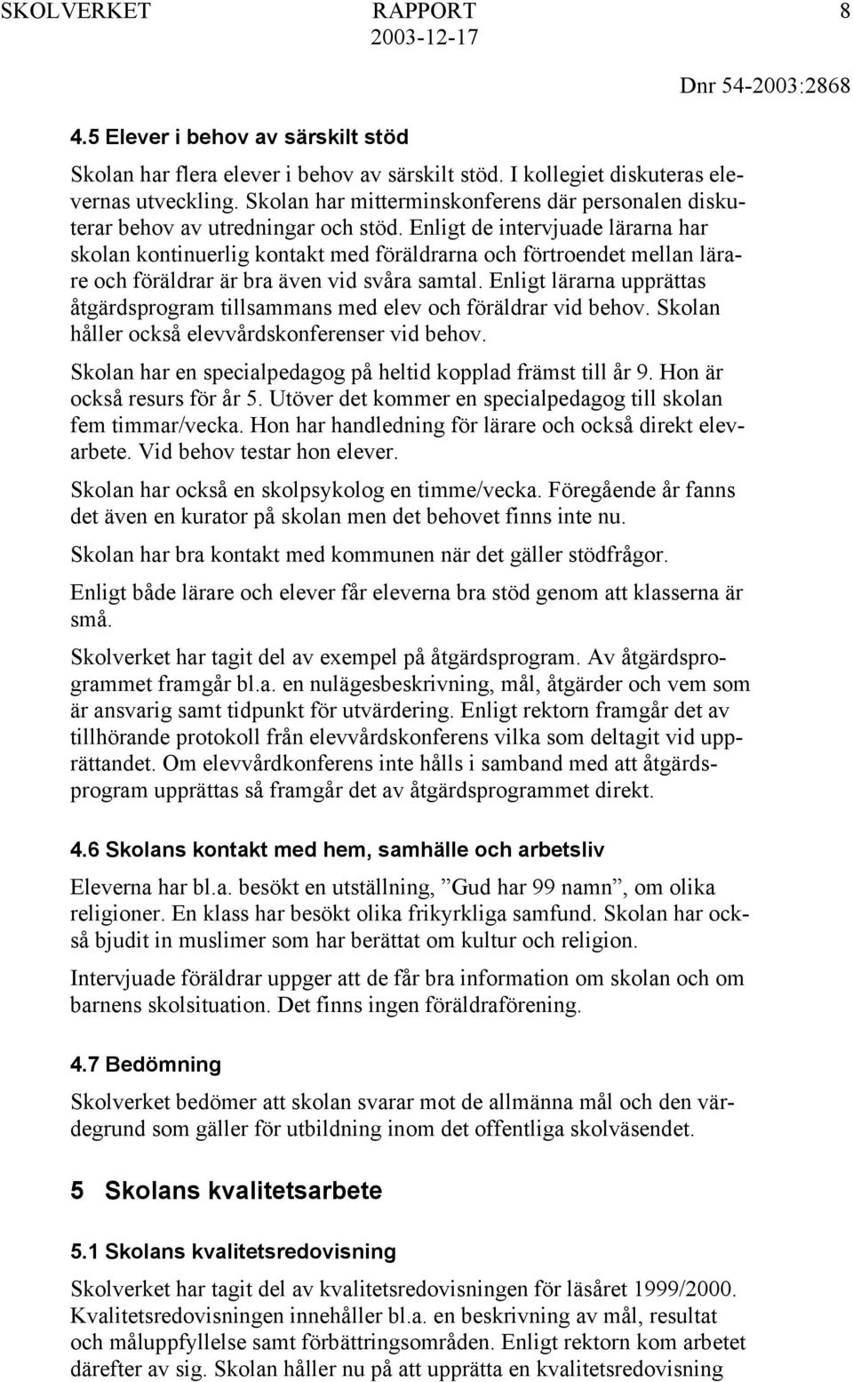 Enligt de intervjuade lärarna har skolan kontinuerlig kontakt med föräldrarna och förtroendet mellan lärare och föräldrar är bra även vid svåra samtal.