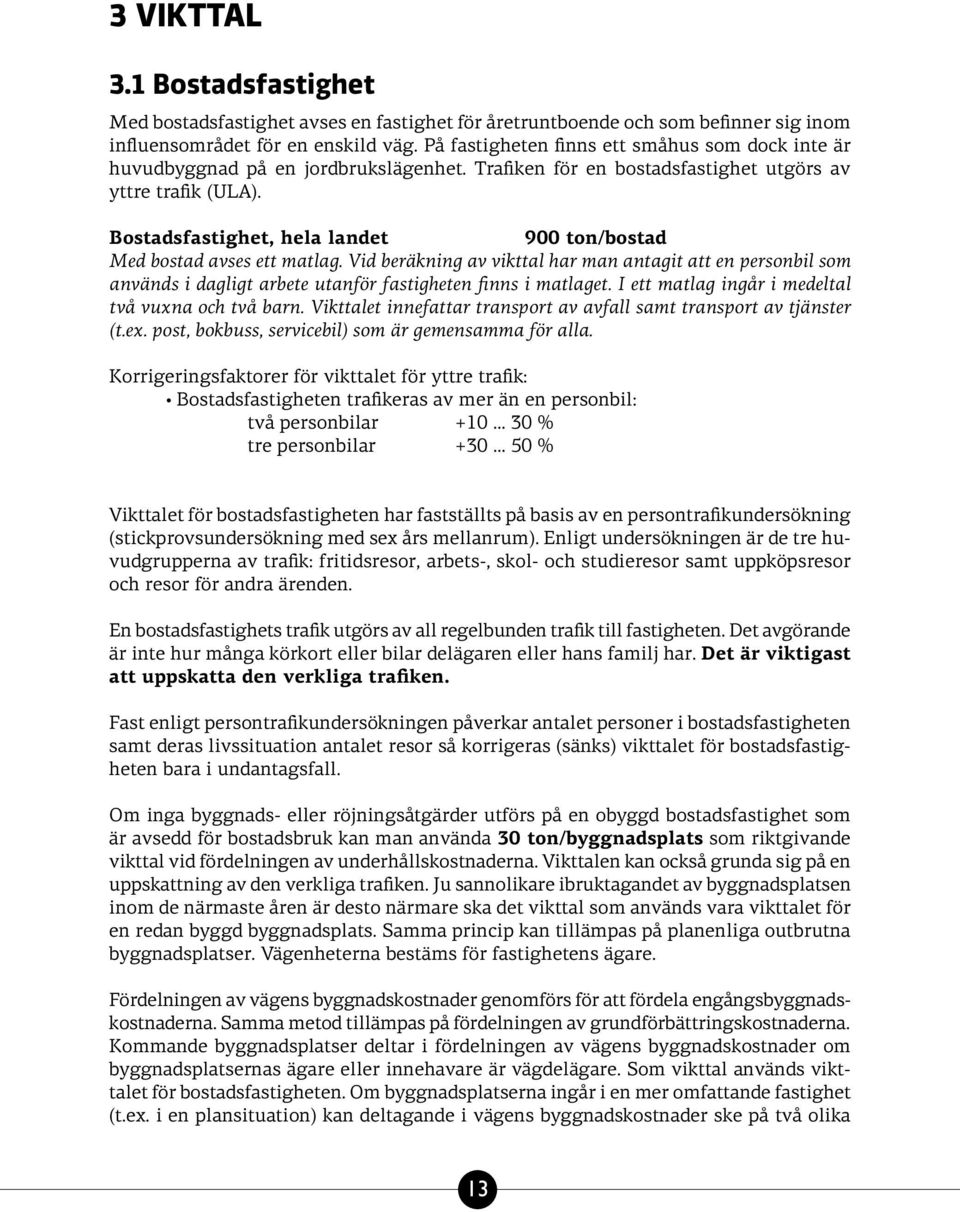 Bostadsfastighet, hela landet 900 ton/bostad Med bostad avses ett matlag. Vid beräkning av vikttal har man antagit att en personbil som används i dagligt arbete utanför fastigheten finns i matlaget.