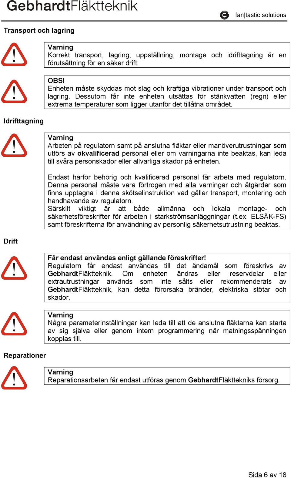 Dessutom får inte enheten utsättas för stänkvatten (regn) eller extrema temperaturer som ligger utanför det tillåtna området.