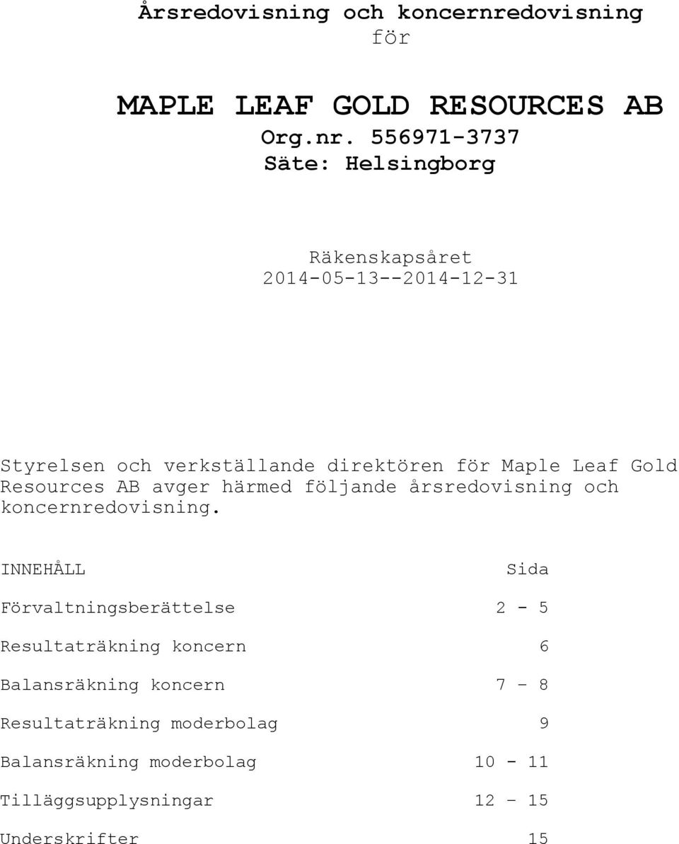 Säte: Helsingborg Räkenskapsåret 2014-05-13--2014-12-31 Styrelsen och verkställande direktören för Maple Leaf Gold