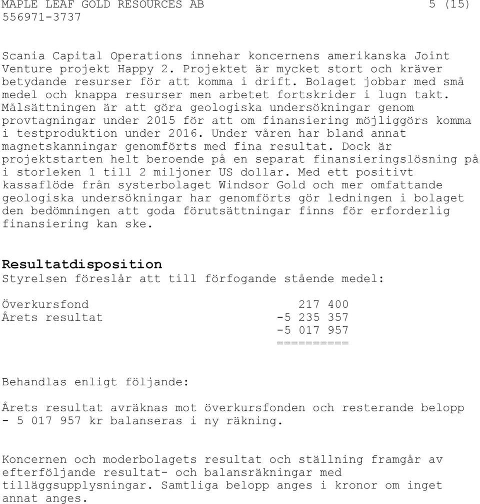 Målsättningen är att göra geologiska undersökningar genom provtagningar under 2015 för att om finansiering möjliggörs komma i testproduktion under 2016.