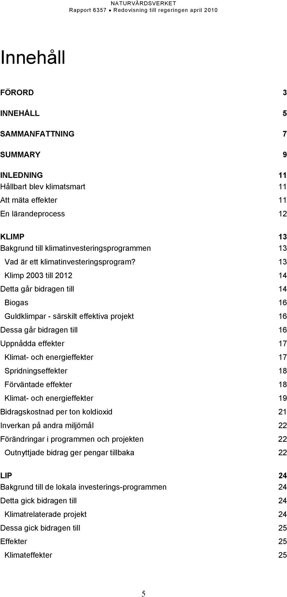 13 Klimp 2003 till 2012 14 Detta går bidragen till 14 Biogas 16 Guldklimpar - särskilt effektiva projekt 16 Dessa går bidragen till 16 Uppnådda effekter 17 Klimat- och energieffekter 17