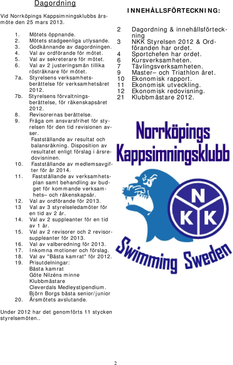 Styrelsens förvaltningsberättelse, för räkenskapsåret 2012. 8. Revisorernas berättelse. 9. Fråga om ansvarsfrihet för styrelsen för den tid revisionen avser.