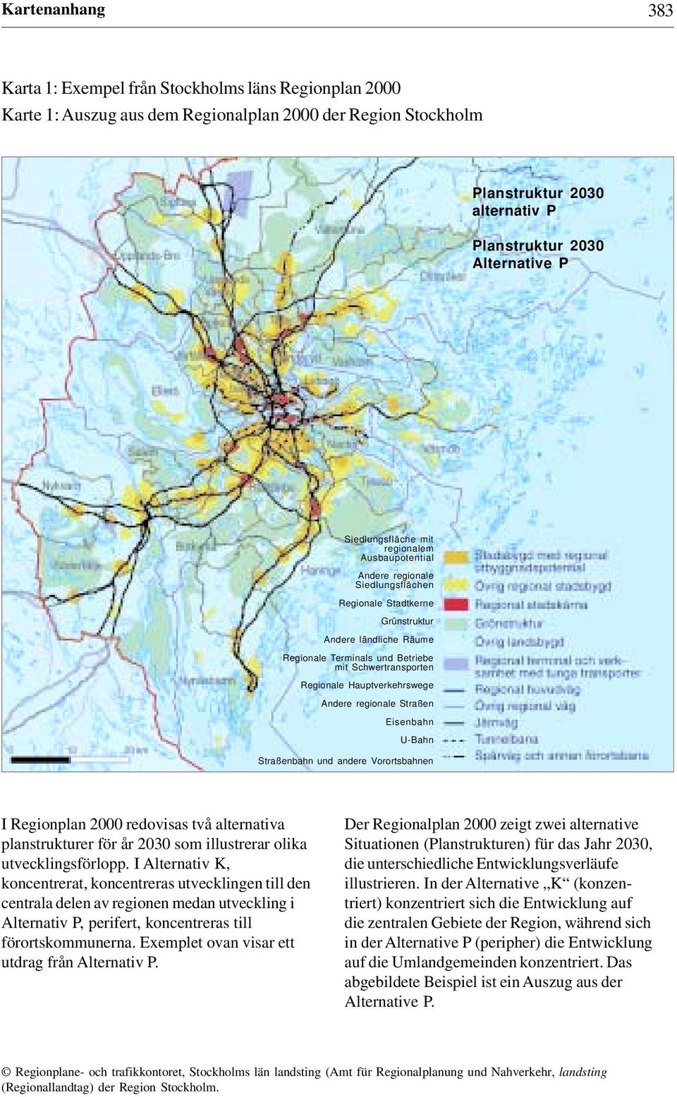 Regionale Hauptverkehrswege Andere regionale Straßen Eisenbahn U-Bahn Straßenbahn und andere Vorortsbahnen I Regionplan 2000 redovisas två alternativa planstrukturer för år 2030 som illustrerar olika