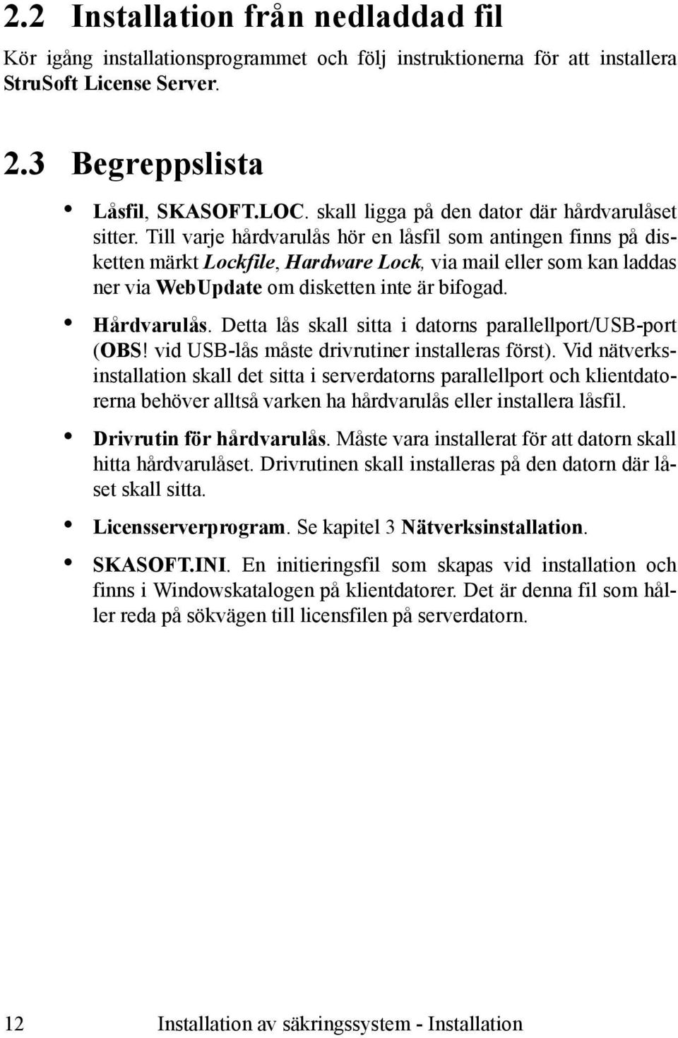 Till varje hårdvarulås hör en låsfil som antingen finns på disketten märkt Lockfile, Hardware Lock, via mail eller som kan laddas ner via WebUpdate om disketten inte är bifogad. Hårdvarulås.