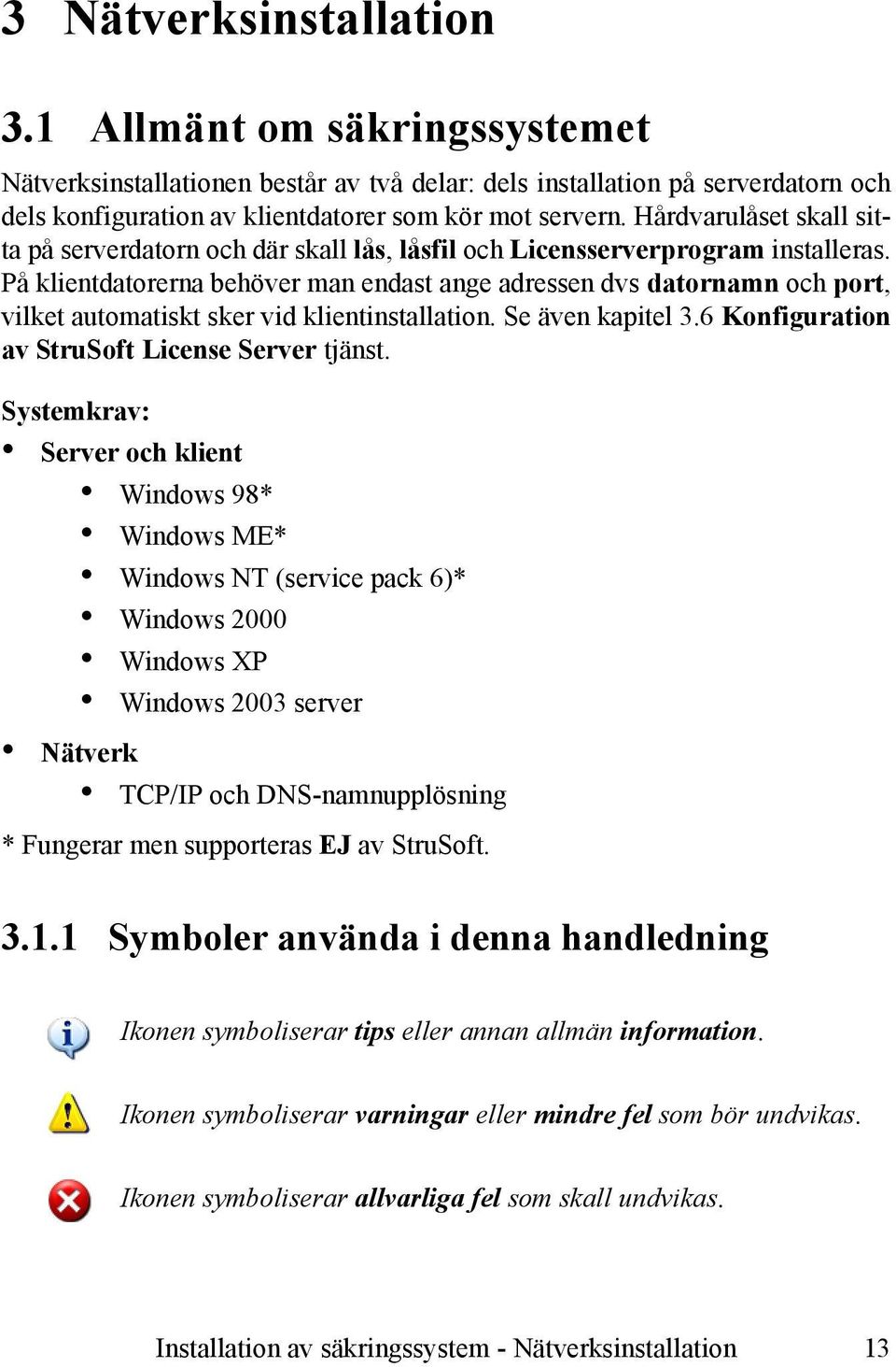 På klientdatorerna behöver man endast ange adressen dvs datornamn och port, vilket automatiskt sker vid klientinstallation. Se även kapitel 3.6 Konfiguration av StruSoft License Server tjänst.