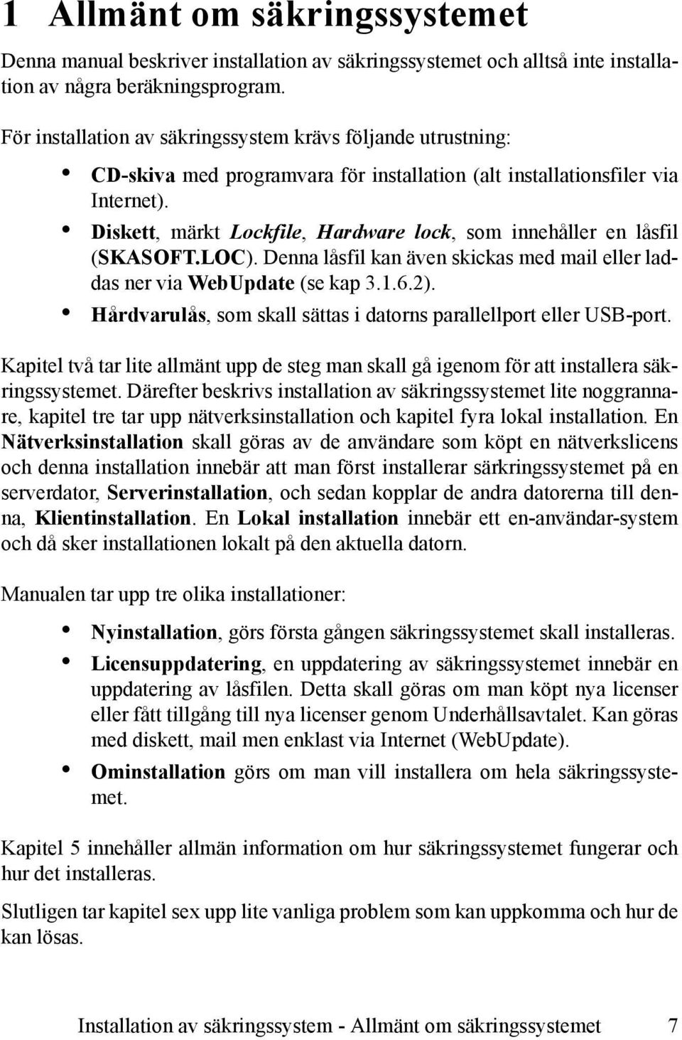 Diskett, märkt Lockfile, Hardware lock, som innehåller en låsfil (SKASOFT.LOC). Denna låsfil kan även skickas med mail eller laddas ner via WebUpdate (se kap 3.1.6.2).