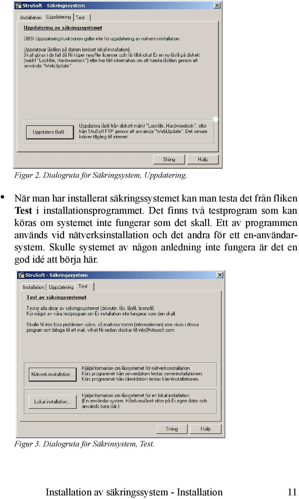 Det finns två testprogram som kan köras om systemet inte fungerar som det skall.