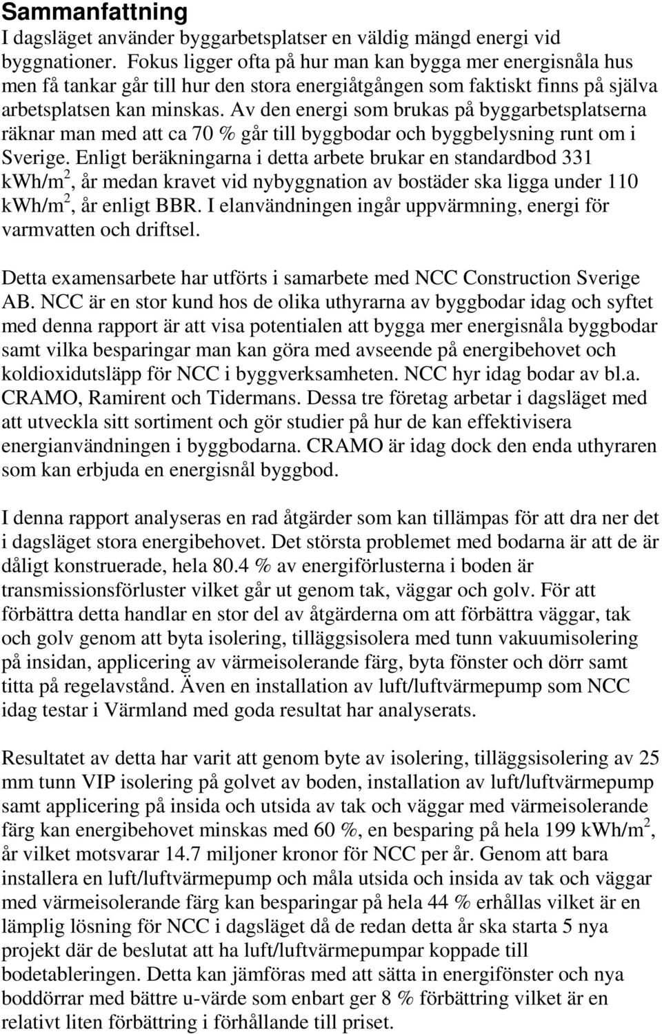 Av den energi som brukas på byggarbetsplatserna räknar man med att ca 70 % går till byggbodar och byggbelysning runt om i Sverige.