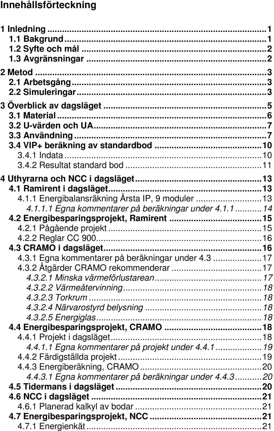 1 Ramirent i dagsläget... 13 4.1.1 Energibalansräkning Årsta IP, 9 moduler... 13 4.1.1.1 Egna kommentarer på beräkningar under 4.1.1... 14 4.2 Energibesparingsprojekt, Ramirent... 15 4.2.1 Pågående projekt.