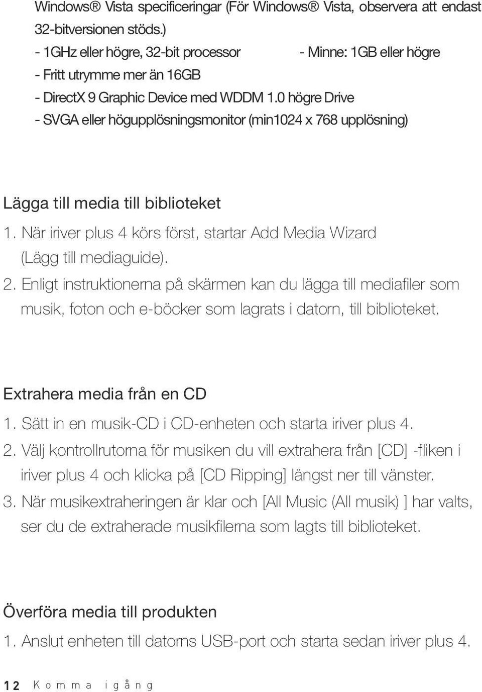 0 högre Drive - SVGA eller högupplösningsmonitor (min1024 x 768 upplösning) Lägga till media till biblioteket 1. När iriver plus 4 körs först, startar Add Media Wizard (Lägg till mediaguide). 2.