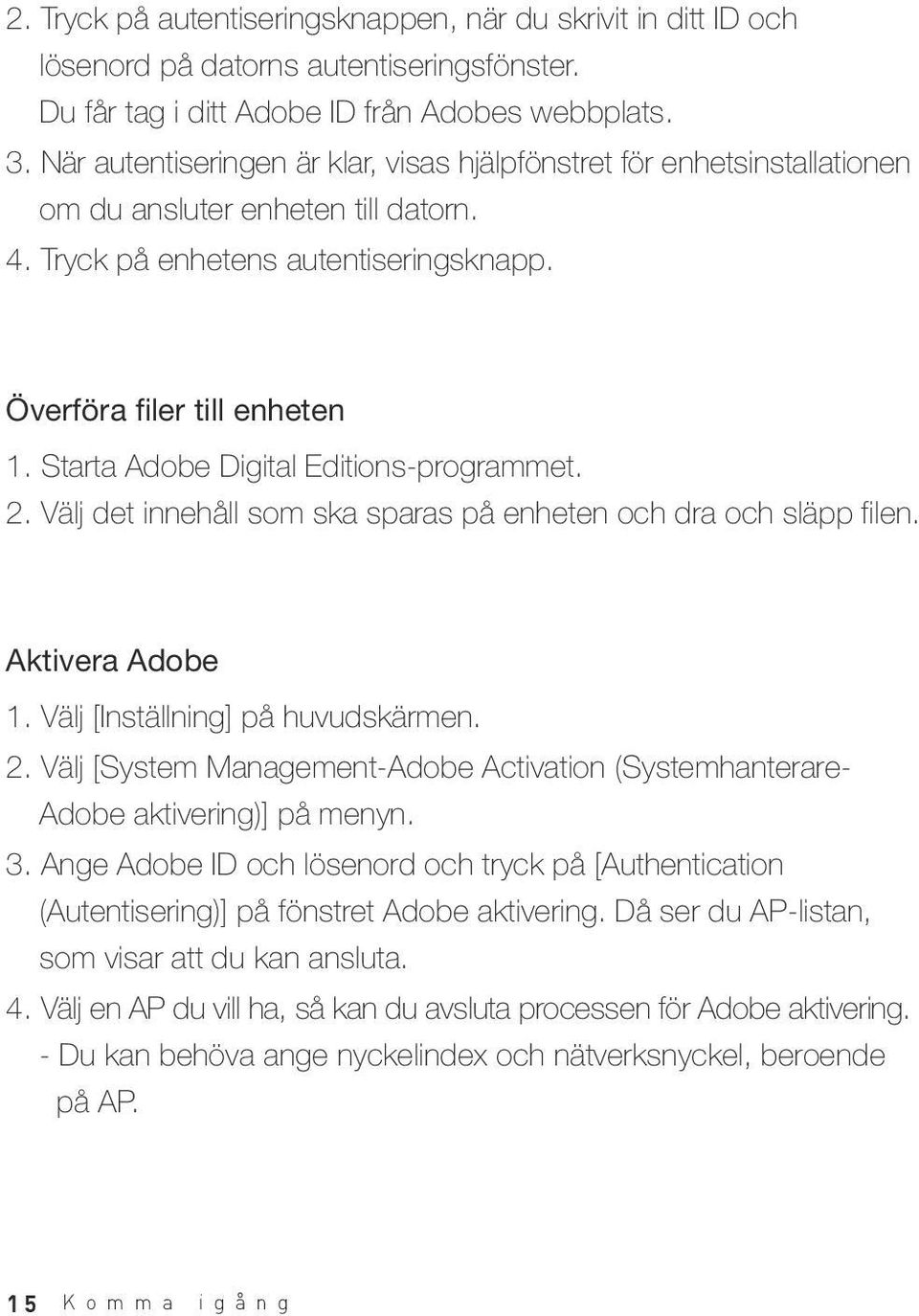 Starta Adobe Digital Editions-programmet. 2. Välj det innehåll som ska sparas på enheten och dra och släpp filen. Aktivera Adobe 1. Välj [Inställning] på huvudskärmen. 2. Välj [System Management-Adobe Activation (Systemhanterare- Adobe aktivering)] på menyn.