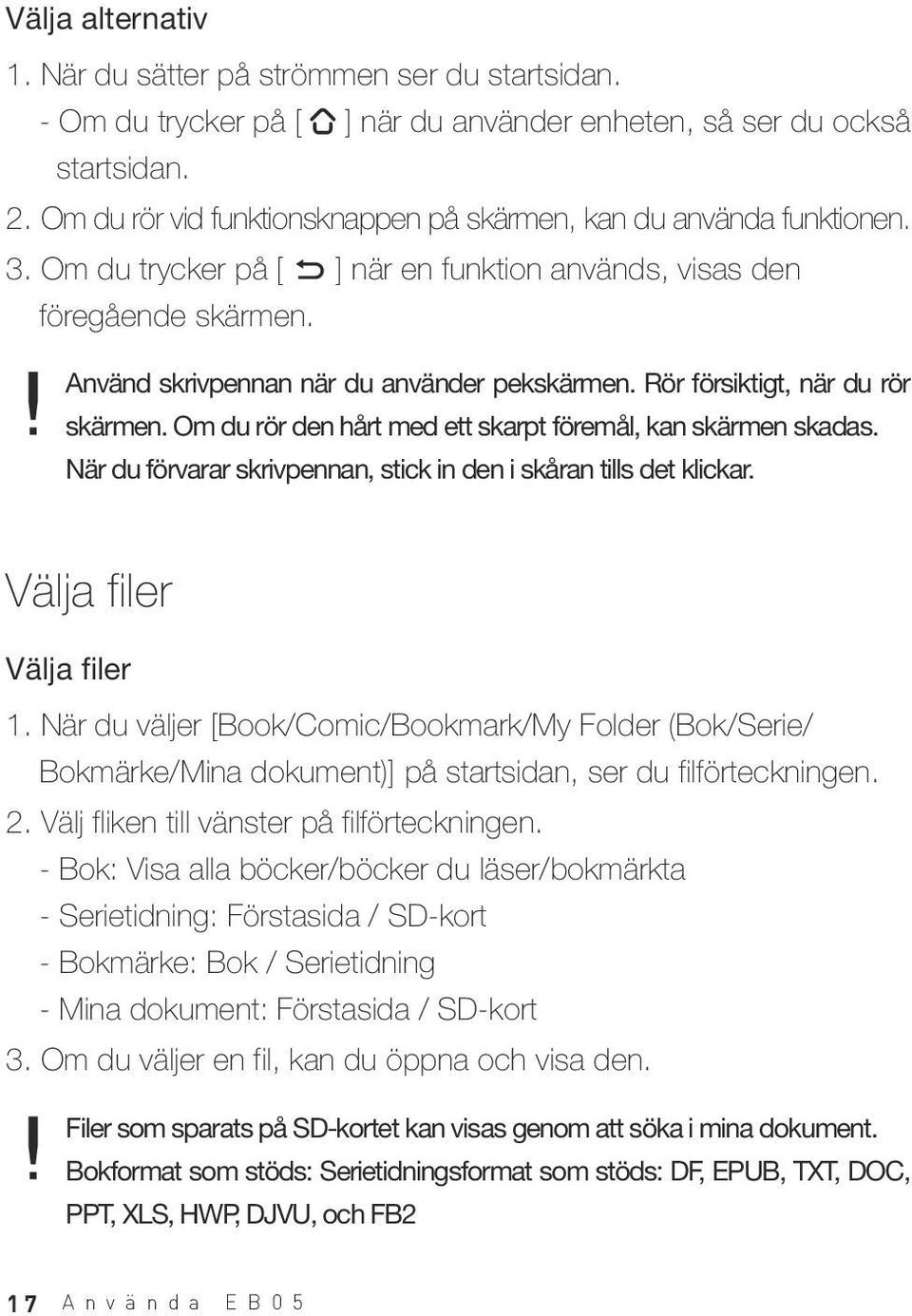 Rör försiktigt, när du rör skärmen. Om du rör den hårt med ett skarpt föremål, kan skärmen skadas. När du förvarar skrivpennan, stick in den i skåran tills det klickar. Välja filer Välja filer 1.