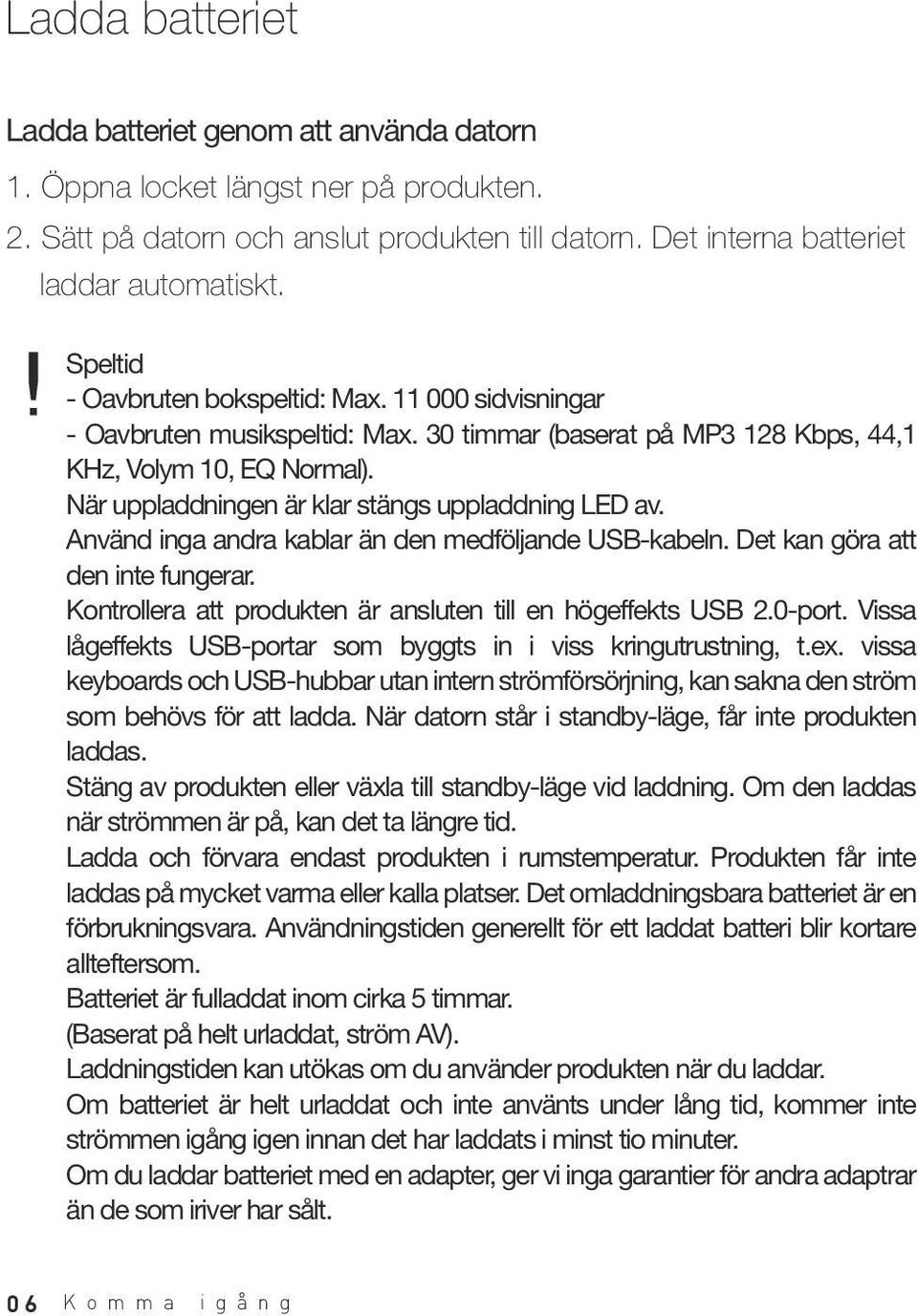 När uppladdningen är klar stängs uppladdning LED av. Använd inga andra kablar än den medföljande USB-kabeln. Det kan göra att den inte fungerar.