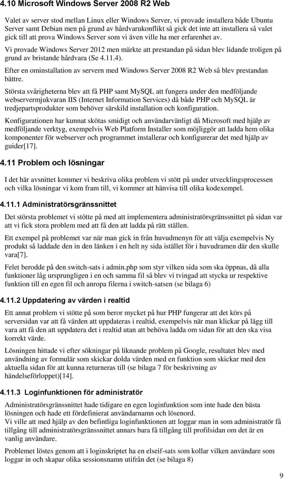 Vi provade Windows Server 2012 men märkte att prestandan på sidan blev lidande troligen på grund av bristande hårdvara (Se 4.11.4).