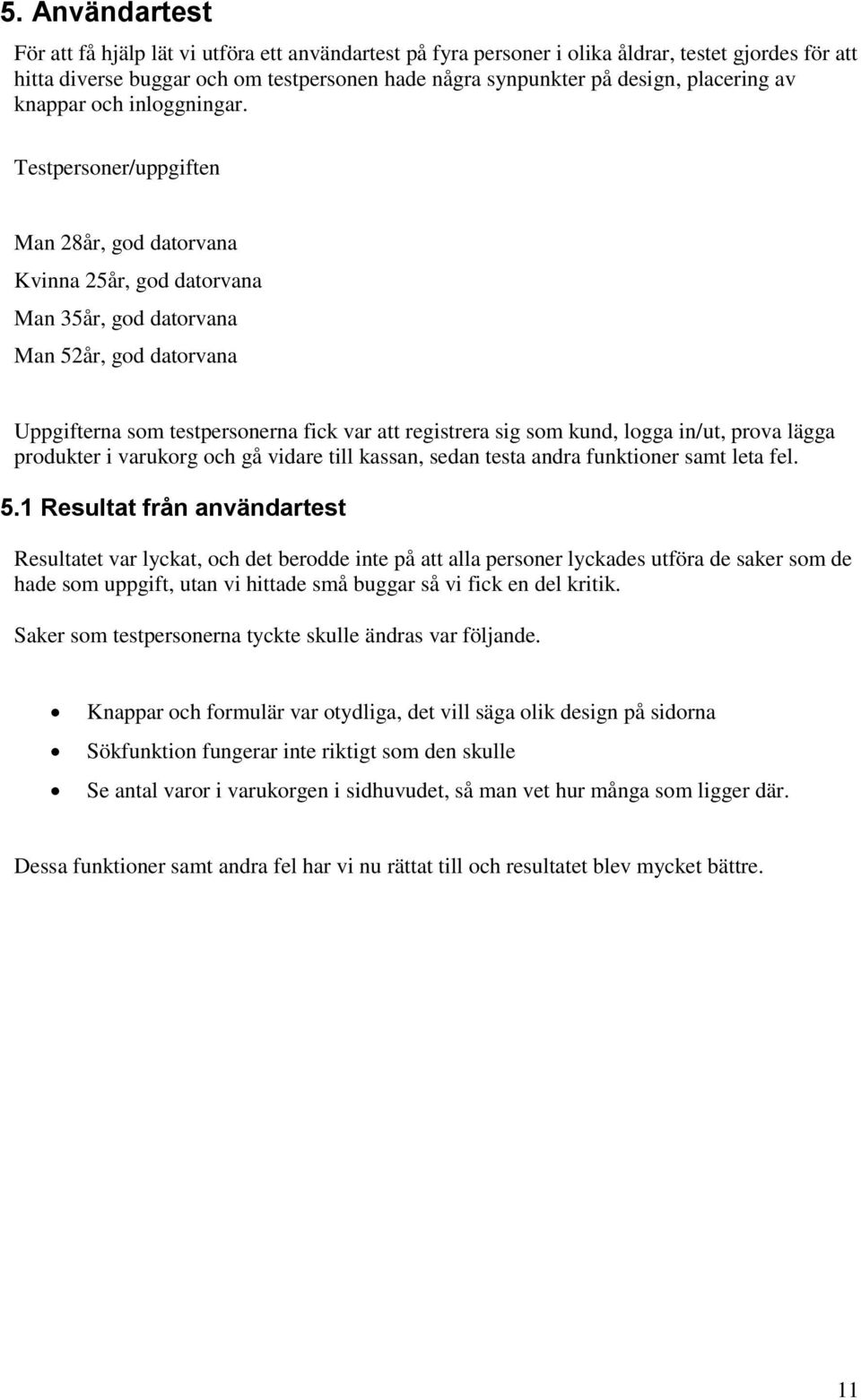 Testpersoner/uppgiften Man 28år, god datorvana Kvinna 25år, god datorvana Man 35år, god datorvana Man 52år, god datorvana Uppgifterna som testpersonerna fick var att registrera sig som kund, logga