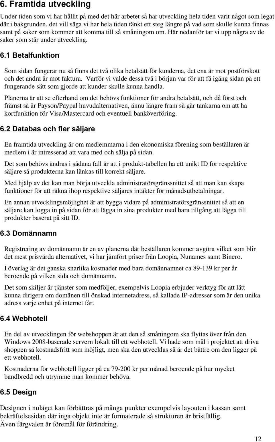 1 Betalfunktion Som sidan fungerar nu så finns det två olika betalsätt för kunderna, det ena är mot postförskott och det andra är mot faktura.