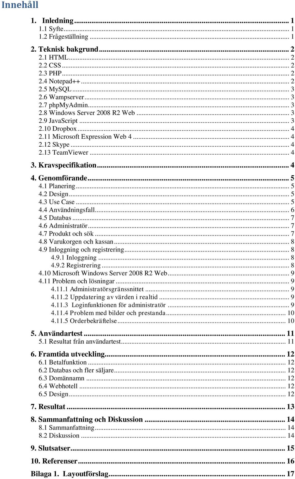 1 Planering... 5 4.2 Design... 5 4.3 Use Case... 5 4.4 Användningsfall... 6 4.5 Databas... 7 4.6 Administratör... 7 4.7 Produkt och sök... 7 4.8 Varukorgen och kassan... 8 4.