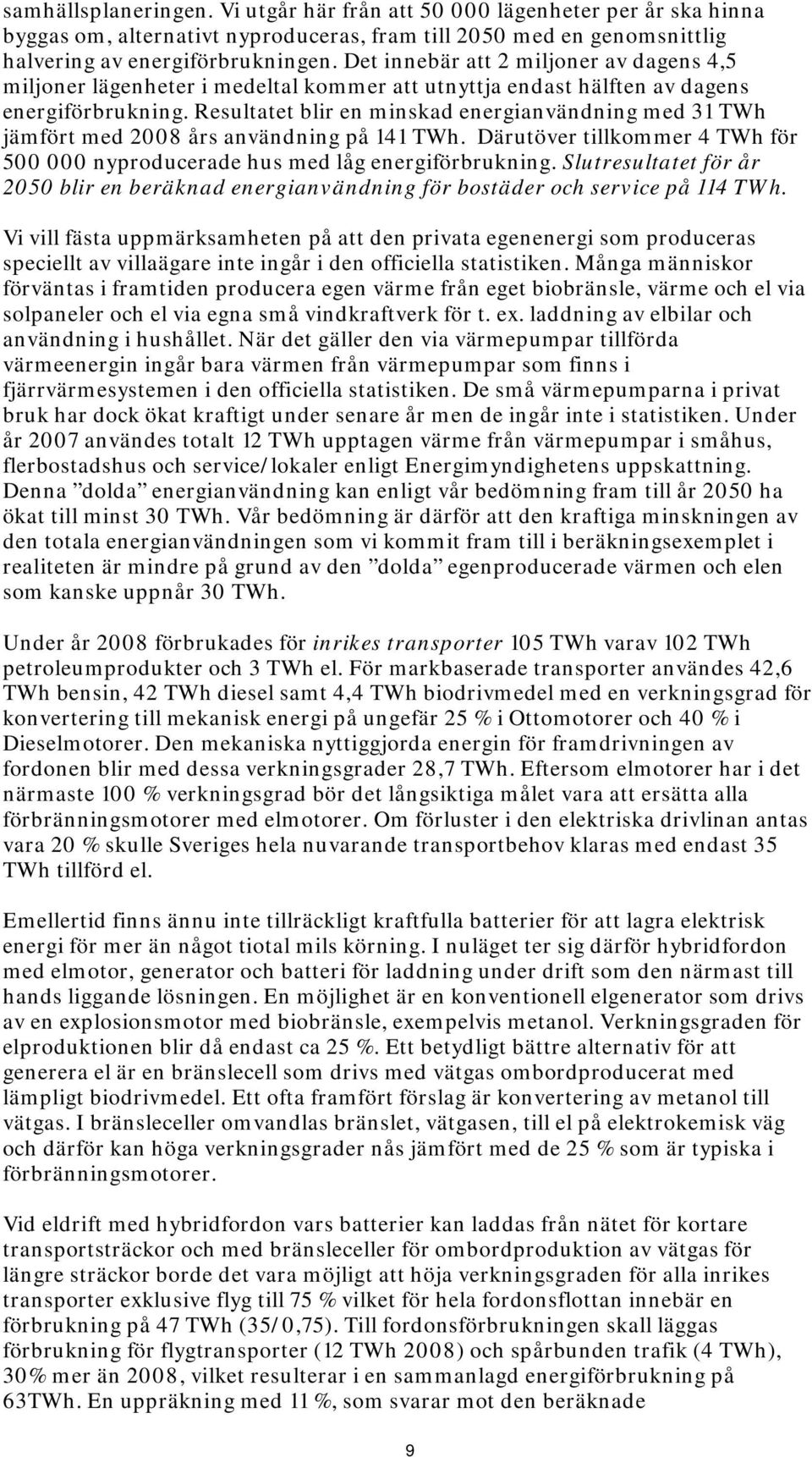 Resultatet blir en minskad energianvändning med 31 TWh jämfört med 2008 års användning på 141 TWh. Därutöver tillkommer 4 TWh för 500 000 nyproducerade hus med låg energiförbrukning.