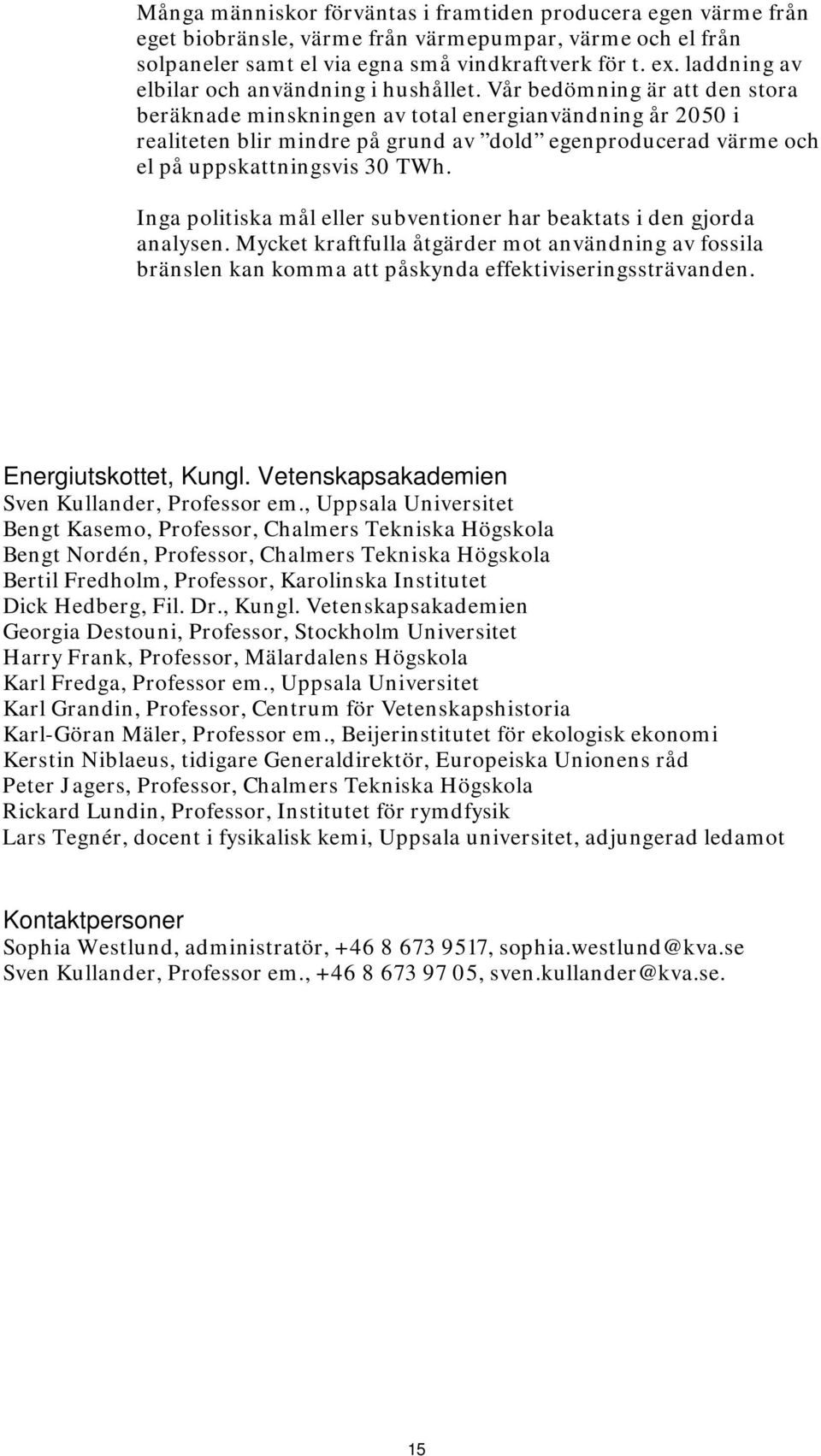 Vår bedömning är att den stora beräknade minskningen av total energianvändning år 2050 i realiteten blir mindre på grund av dold egenproducerad värme och el på uppskattningsvis 30 TWh.