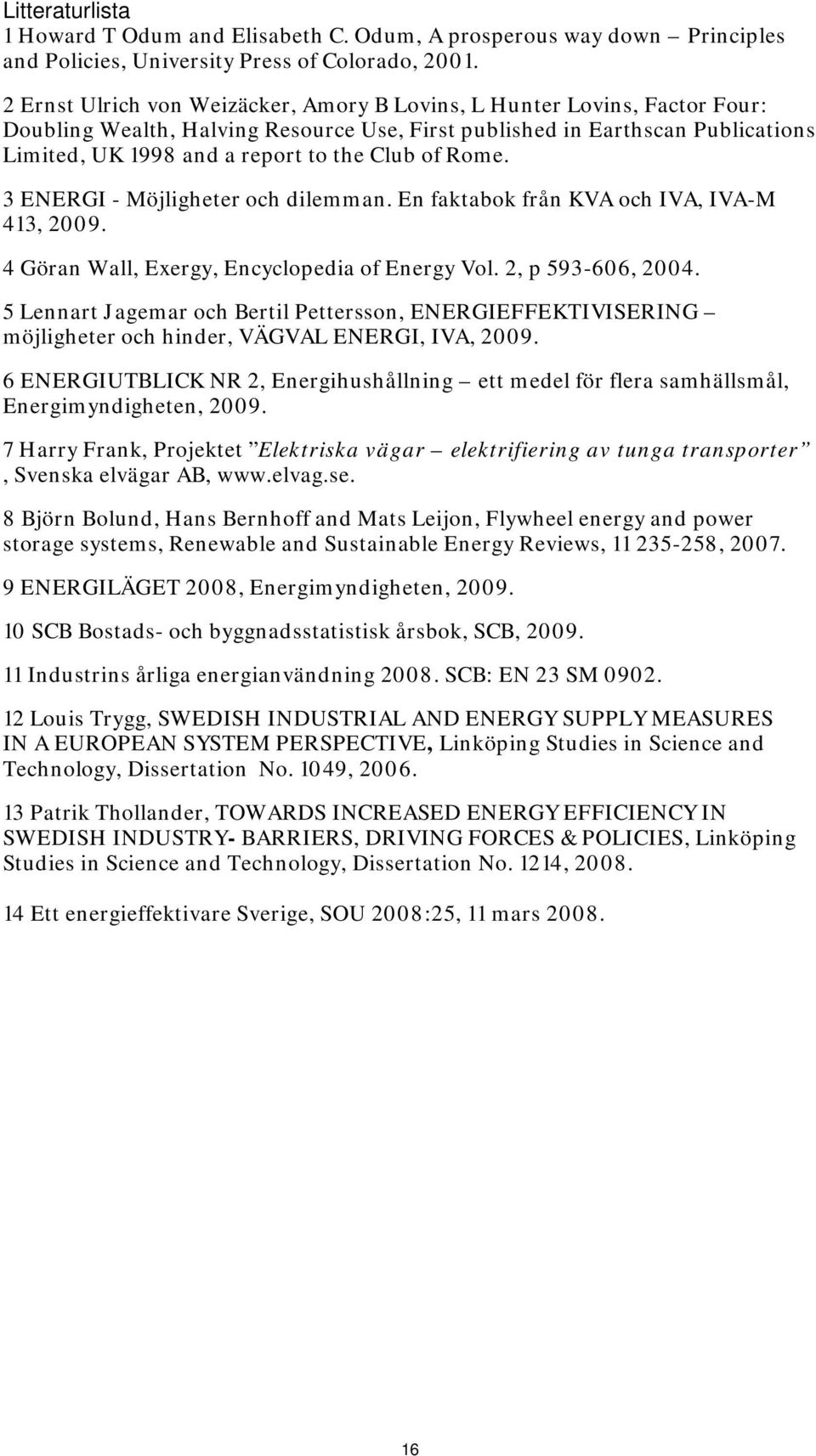 of Rome. 3 ENERGI - Möjligheter och dilemman. En faktabok från KVA och IVA, IVA-M 413, 2009. 4 Göran Wall, Exergy, Encyclopedia of Energy Vol. 2, p 593-606, 2004.