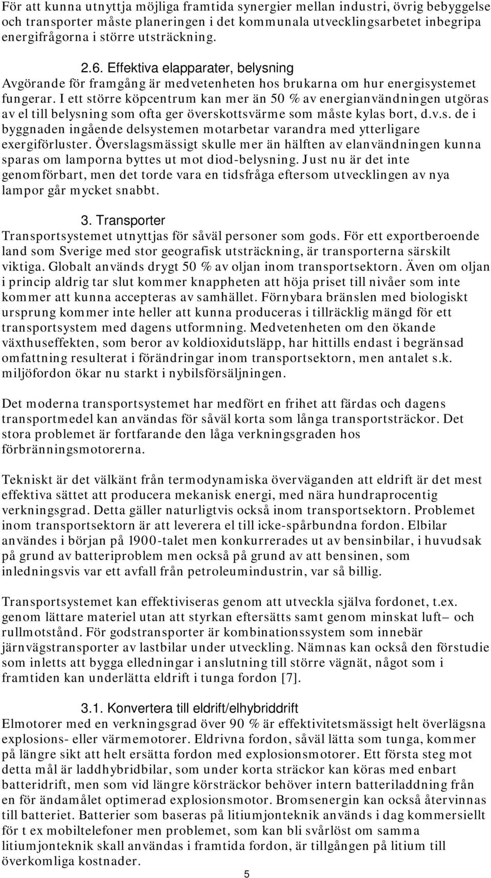 I ett större köpcentrum kan mer än 50 % av energianvändningen utgöras av el till belysning som ofta ger överskottsvärme som måste kylas bort, d.v.s. de i byggnaden ingående delsystemen motarbetar varandra med ytterligare exergiförluster.