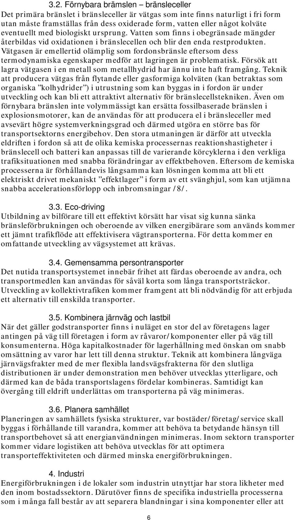 Vätgasen är emellertid olämplig som fordonsbränsle eftersom dess termodynamiska egenskaper medför att lagringen är problematisk.