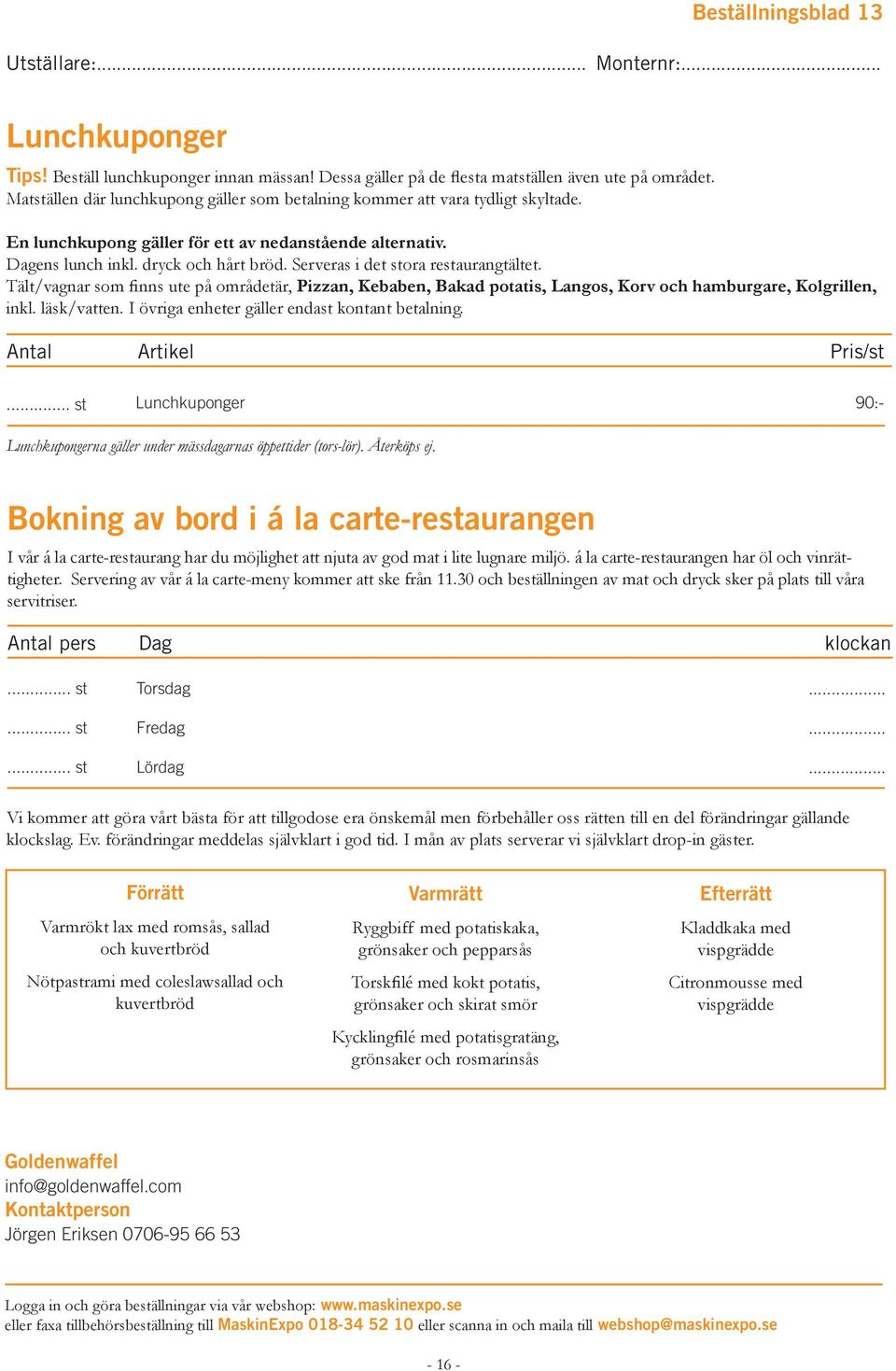 Serveras i det stora restaurangtältet. Tält/vagnar som finns ute på områdetär, Pizzan, Kebaben, Bakad potatis, Langos, Korv och hamburgare, Kolgrillen, inkl. läsk/vatten.