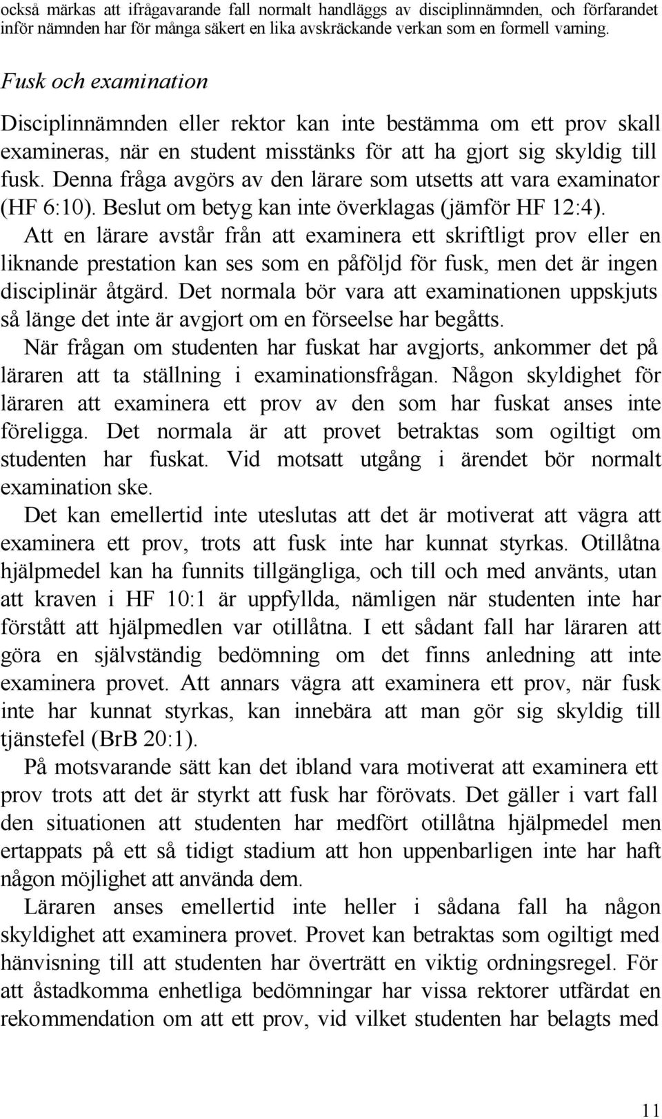 Denna fråga avgörs av den lärare som utsetts att vara examinator (HF 6:10). Beslut om betyg kan inte överklagas (jämför HF 12:4).