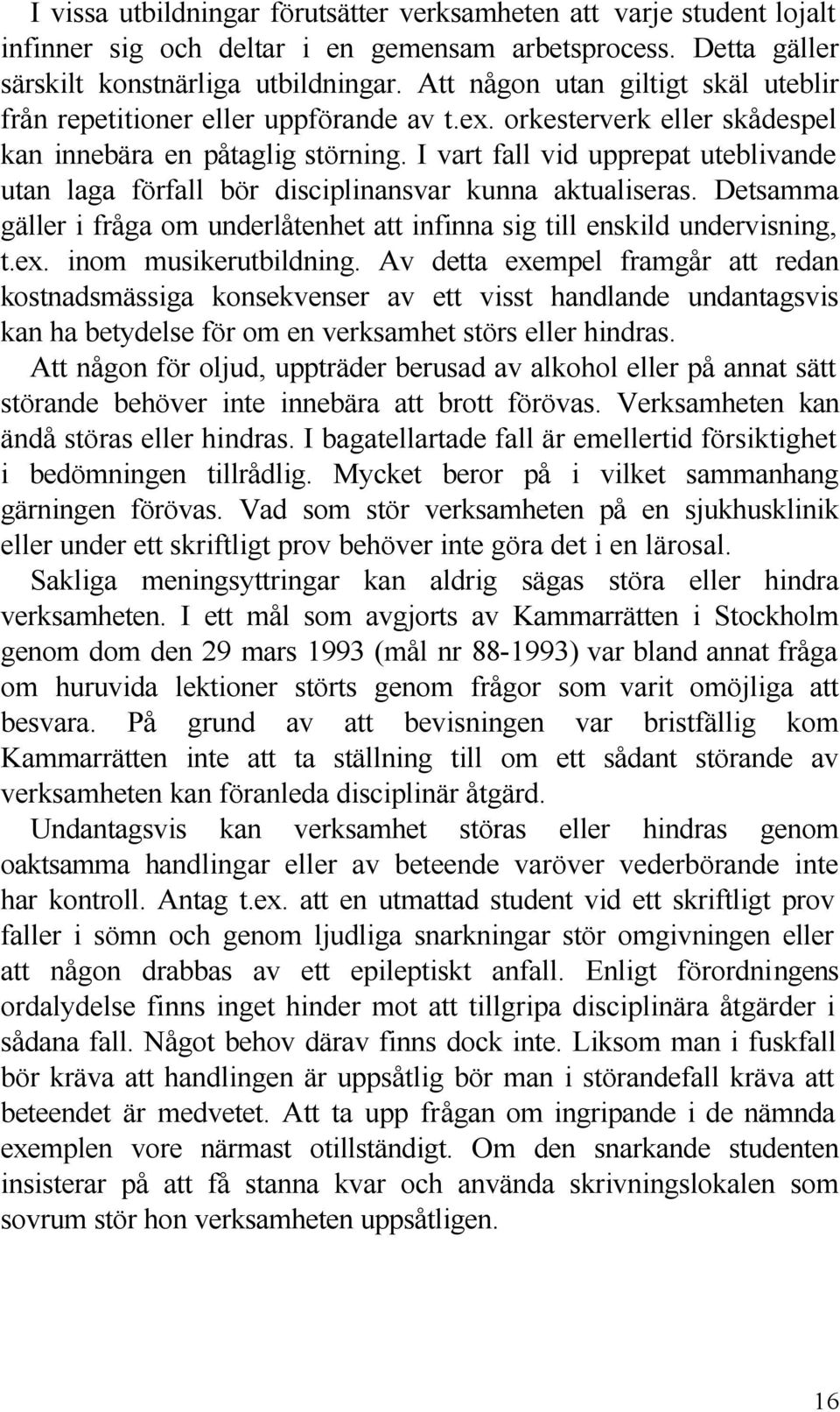 I vart fall vid upprepat uteblivande utan laga förfall bör disciplinansvar kunna aktualiseras. Detsamma gäller i fråga om underlåtenhet att infinna sig till enskild undervisning, t.ex.