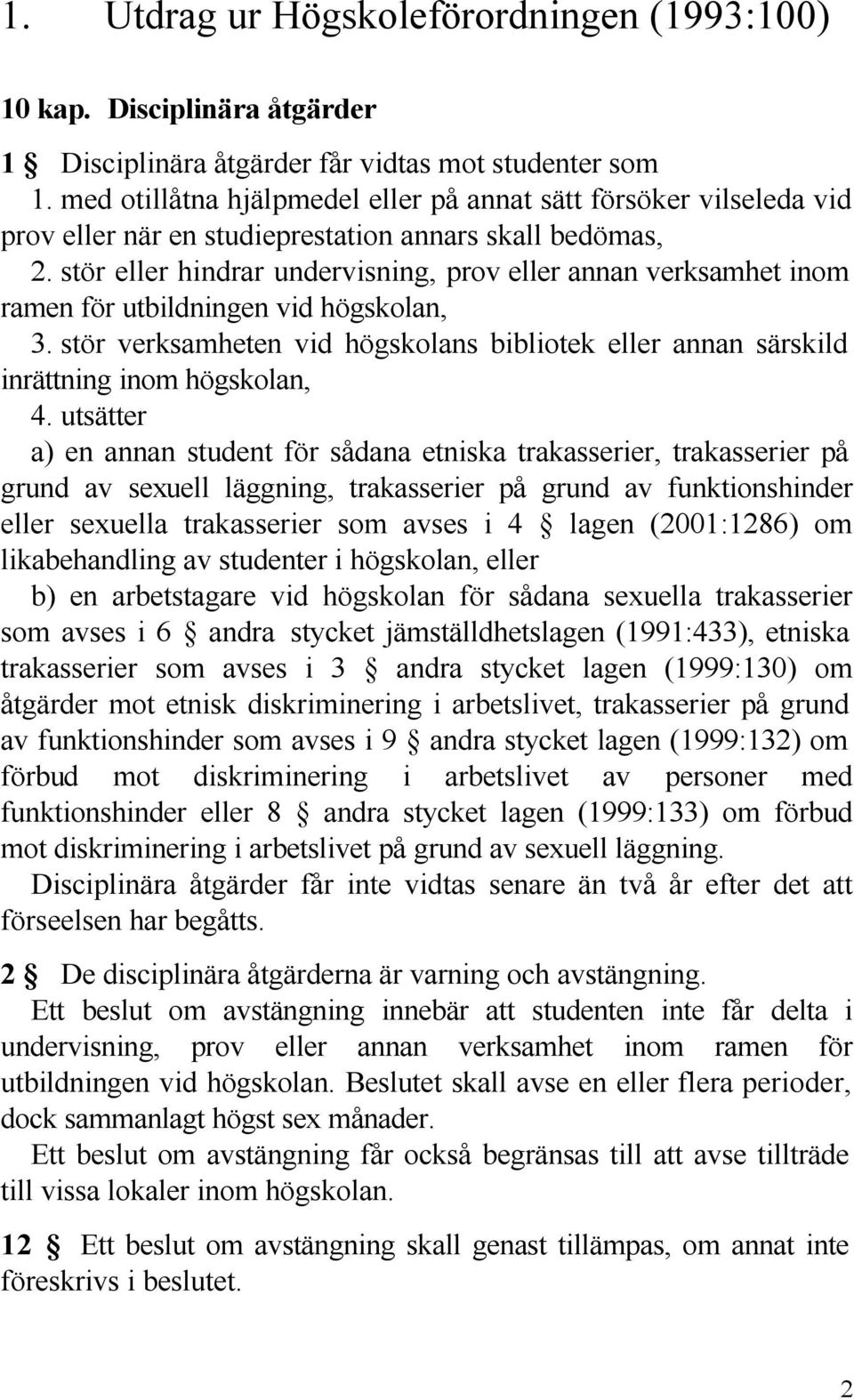 stör eller hindrar undervisning, prov eller annan verksamhet inom ramen för utbildningen vid högskolan, 3. stör verksamheten vid högskolans bibliotek eller annan särskild inrättning inom högskolan, 4.