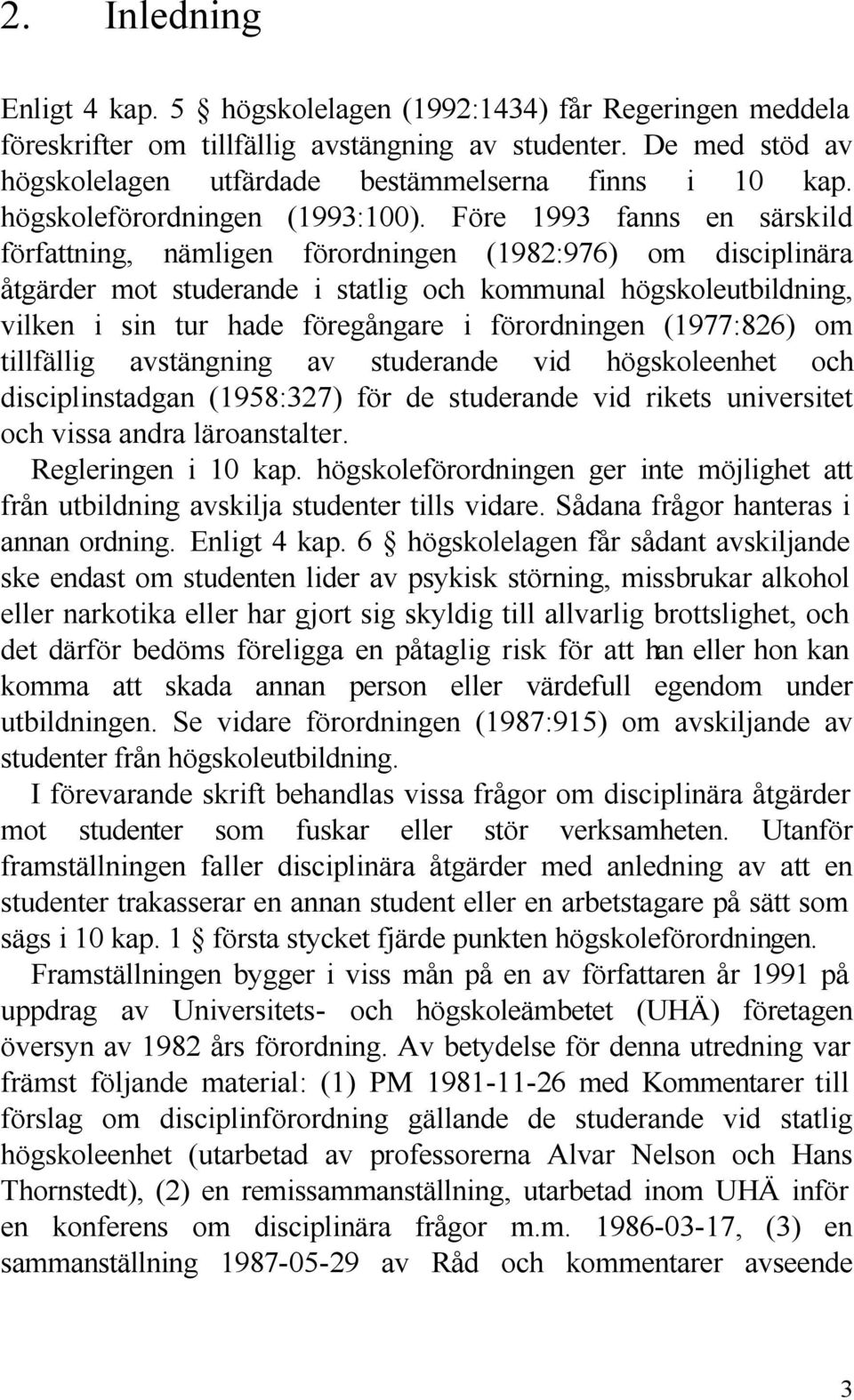 Före 1993 fanns en särskild författning, nämligen förordningen (1982:976) om disciplinära åtgärder mot studerande i statlig och kommunal högskoleutbildning, vilken i sin tur hade föregångare i