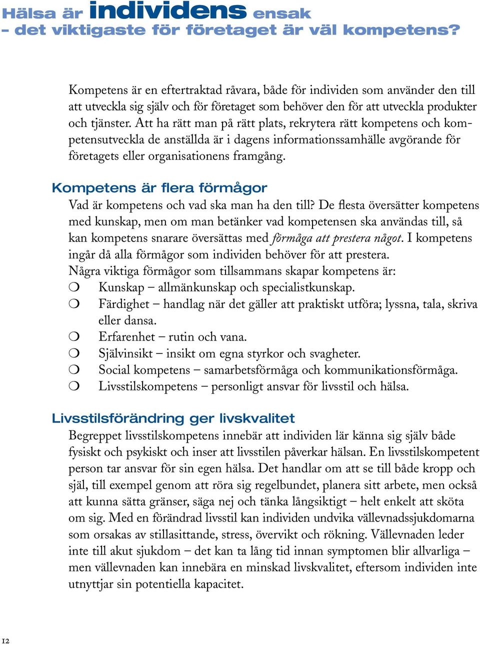 Att ha rätt man på rätt plats, rekrytera rätt kompetens och kompetensutveckla de anställda är i dagens informationssamhälle avgörande för företagets eller organisationens framgång.