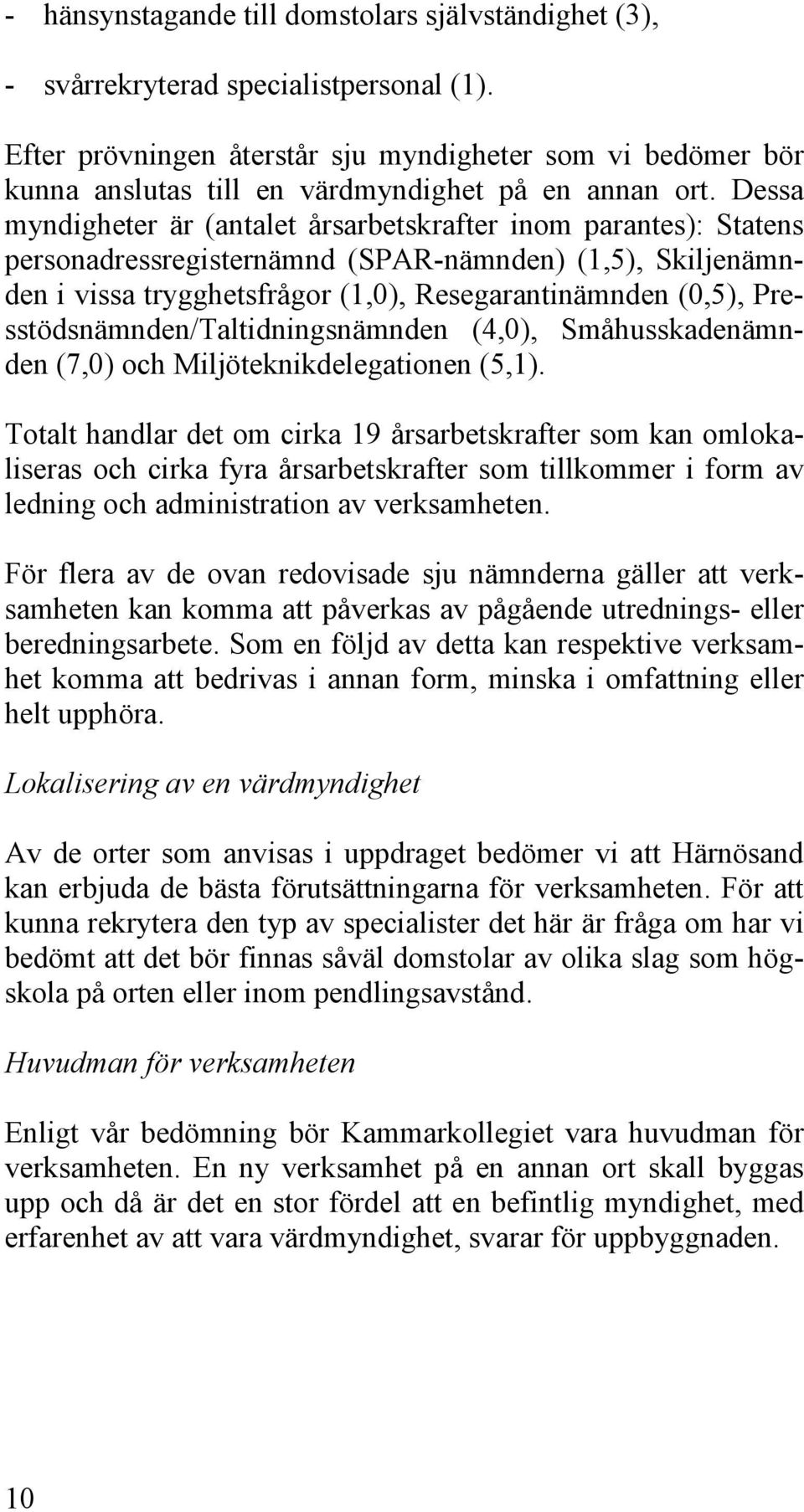 Dessa myndigheter är (antalet årsarbetskrafter inom parantes): Statens personadressregisternämnd (SPAR-nämnden) (1,5), Skiljenämnden i vissa trygghetsfrågor (1,0), Resegarantinämnden (0,5),