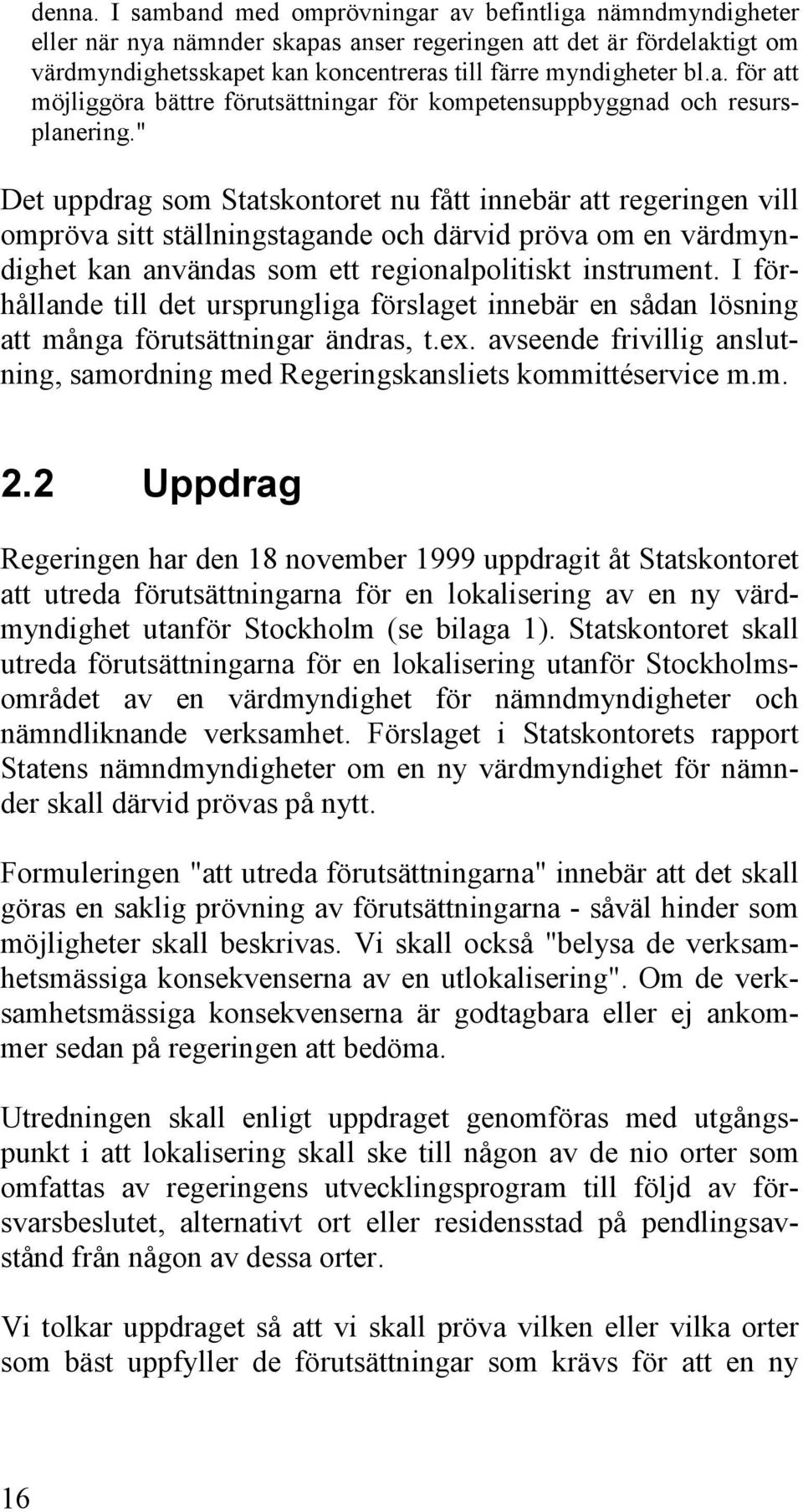 " Det uppdrag som Statskontoret nu fått innebär att regeringen vill ompröva sitt ställningstagande och därvid pröva om en värdmyndighet kan användas som ett regionalpolitiskt instrument.