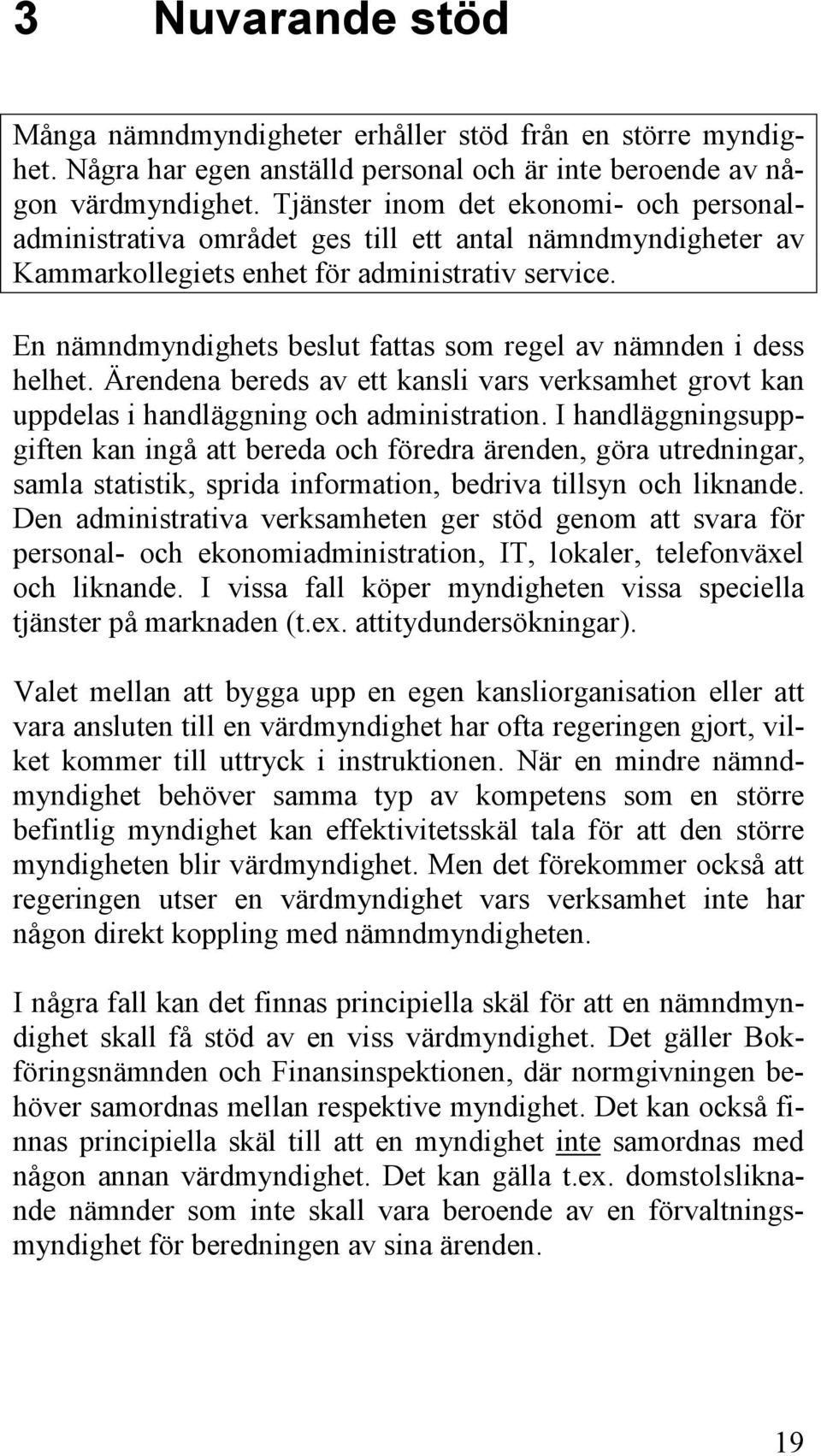 En nämndmyndighets beslut fattas som regel av nämnden i dess helhet. Ärendena bereds av ett kansli vars verksamhet grovt kan uppdelas i handläggning och administration.