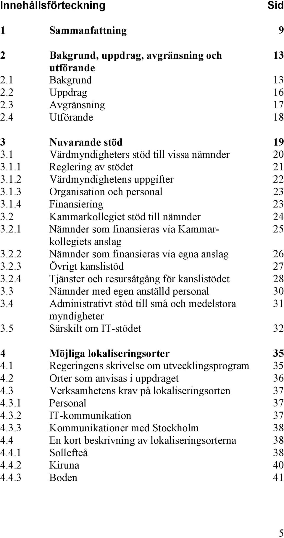 2 Kammarkollegiet stöd till nämnder 24 3.2.1 Nämnder som finansieras via Kammar- 25 kollegiets anslag 3.2.2 Nämnder som finansieras via egna anslag 26 3.2.3 Övrigt kanslistöd 27 3.2.4 Tjänster och resursåtgång för kanslistödet 28 3.