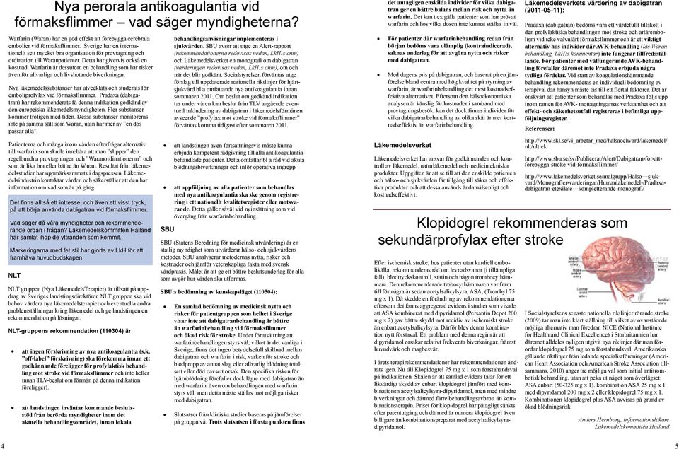 Warfarin är dessutom en behandling som har risker även för allvarliga och livshotande biverkningar. Nya läkemedelssubstanser har utvecklats och studerats för emboliprofylax vid förmaksflimmer.