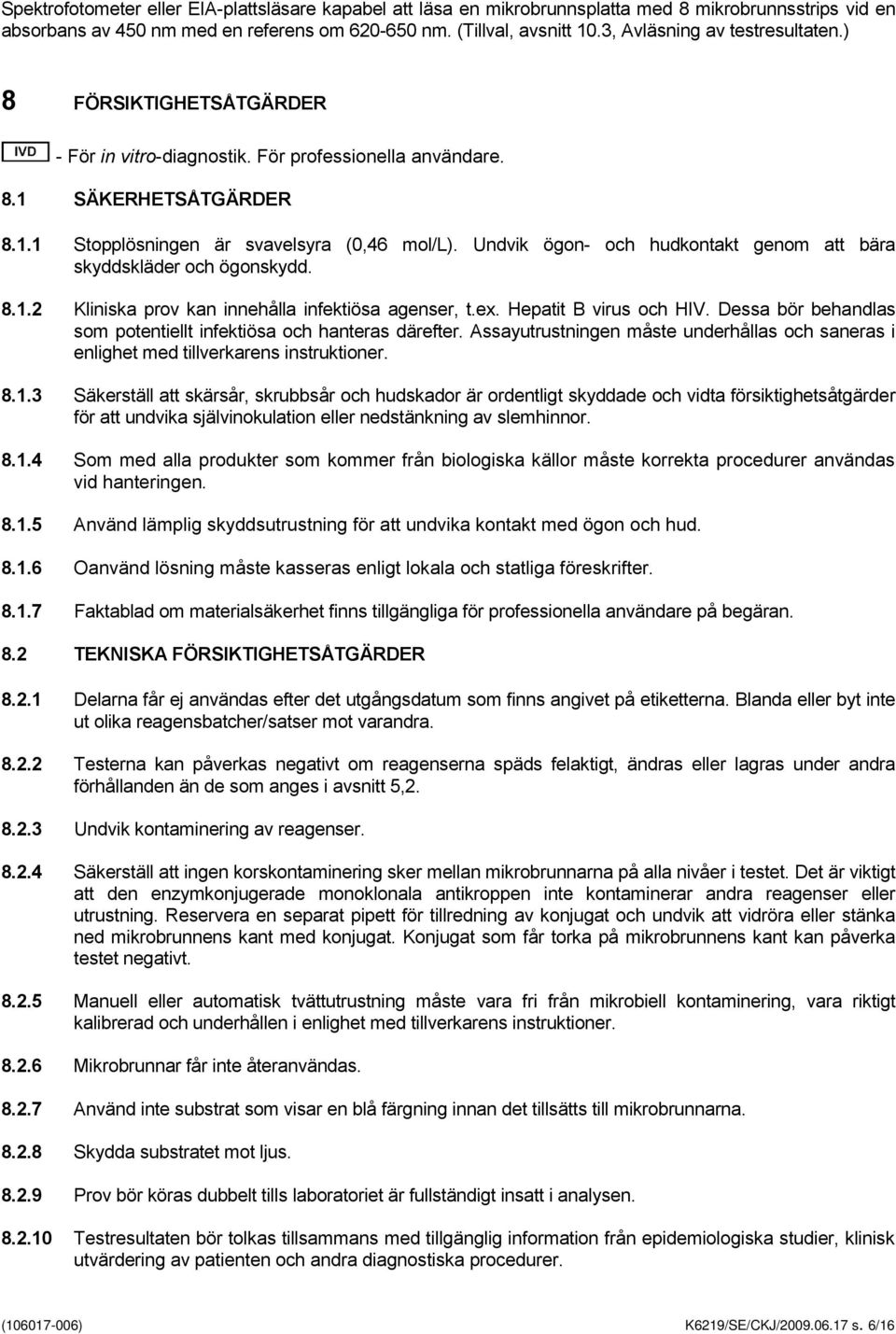 Undvik ögon- och hudkontakt genom att bära skyddskläder och ögonskydd. 8.1.2 Kliniska prov kan innehålla infektiösa agenser, t.ex. Hepatit B virus och HIV.