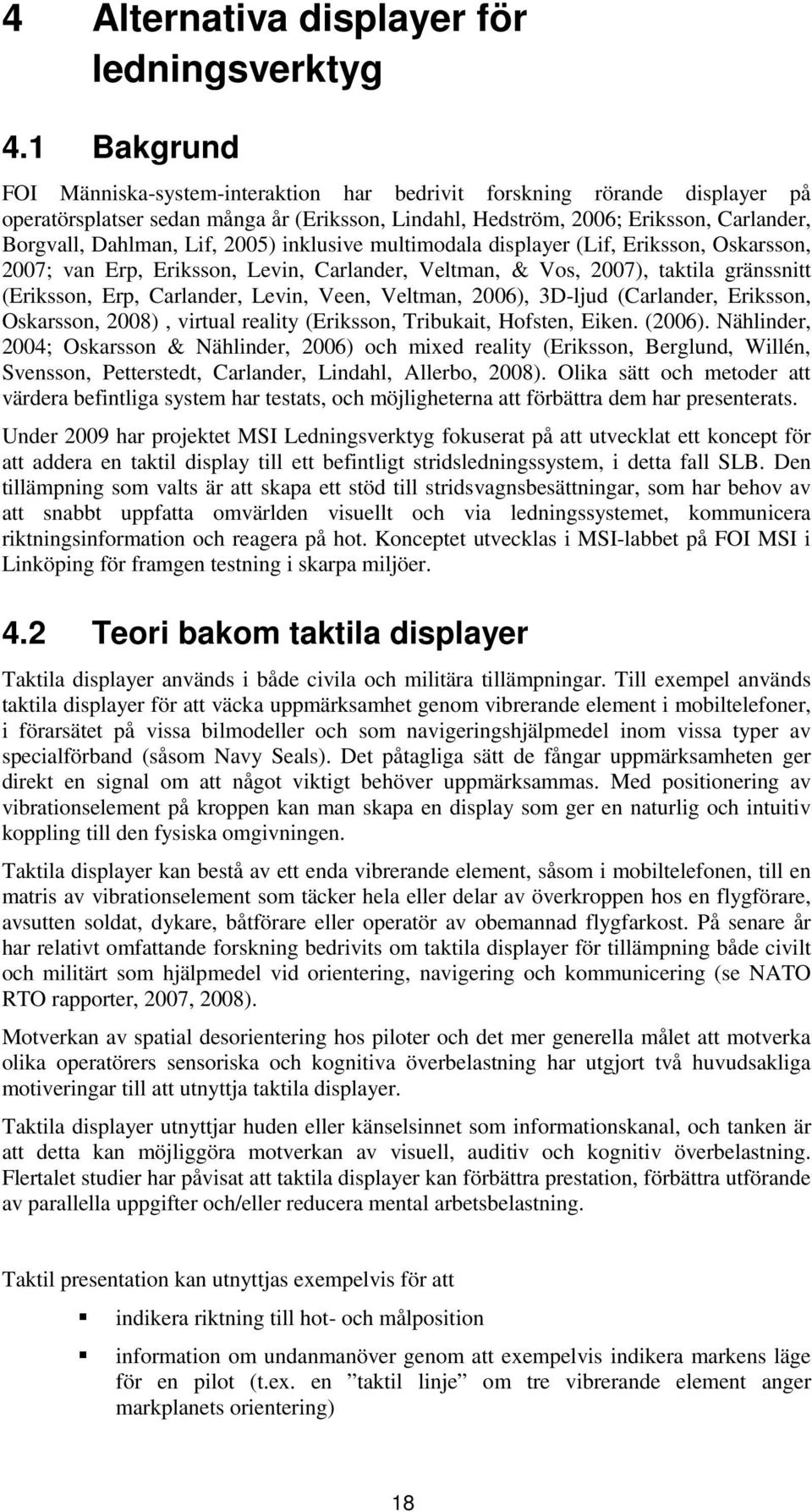 2005) inklusive multimodala displayer (Lif, Eriksson, Oskarsson, 2007; van Erp, Eriksson, Levin, Carlander, Veltman, & Vos, 2007), taktila gränssnitt (Eriksson, Erp, Carlander, Levin, Veen, Veltman,