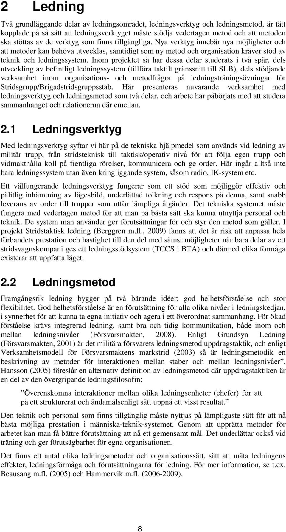 Inom projektet så har dessa delar studerats i två spår, dels utveckling av befintligt ledningssystem (tillföra taktilt gränssnitt till SLB), dels stödjande verksamhet inom organisations- och