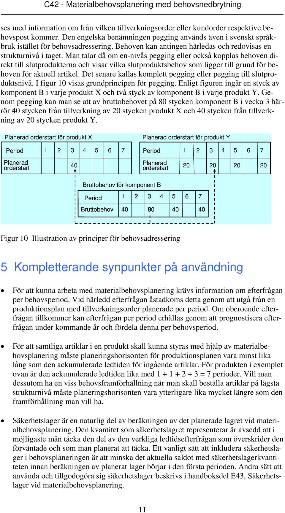 Man talar då om en-nivås pegging eller också kopplas behoven direkt till slutprodukterna och visar vilka slutproduktsbehov som ligger till grund för behoven för aktuell artikel.