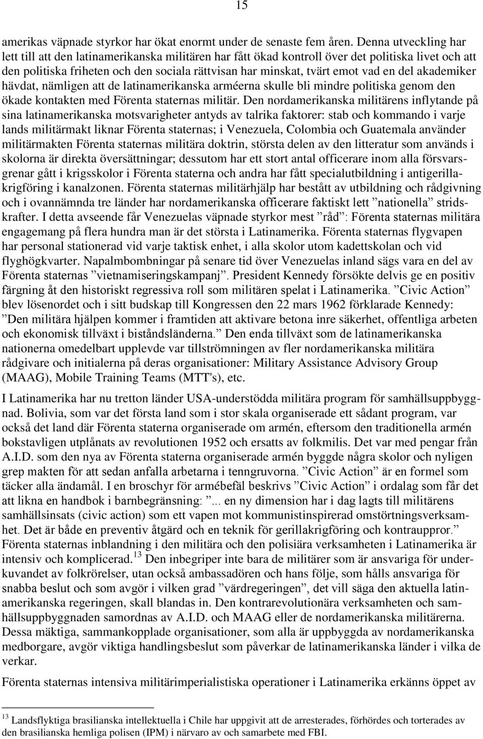 en del akademiker hävdat, nämligen att de latinamerikanska arméerna skulle bli mindre politiska genom den ökade kontakten med Förenta staternas militär.