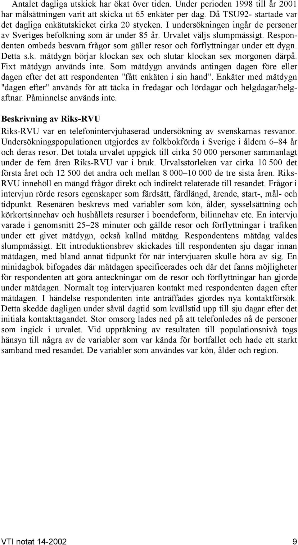 Respondenten ombeds besvara frågor som gäller resor och förflyttningar under ett dygn. Detta s.k. mätdygn börjar klockan sex och slutar klockan sex morgonen därpå. Fixt mätdygn används inte.