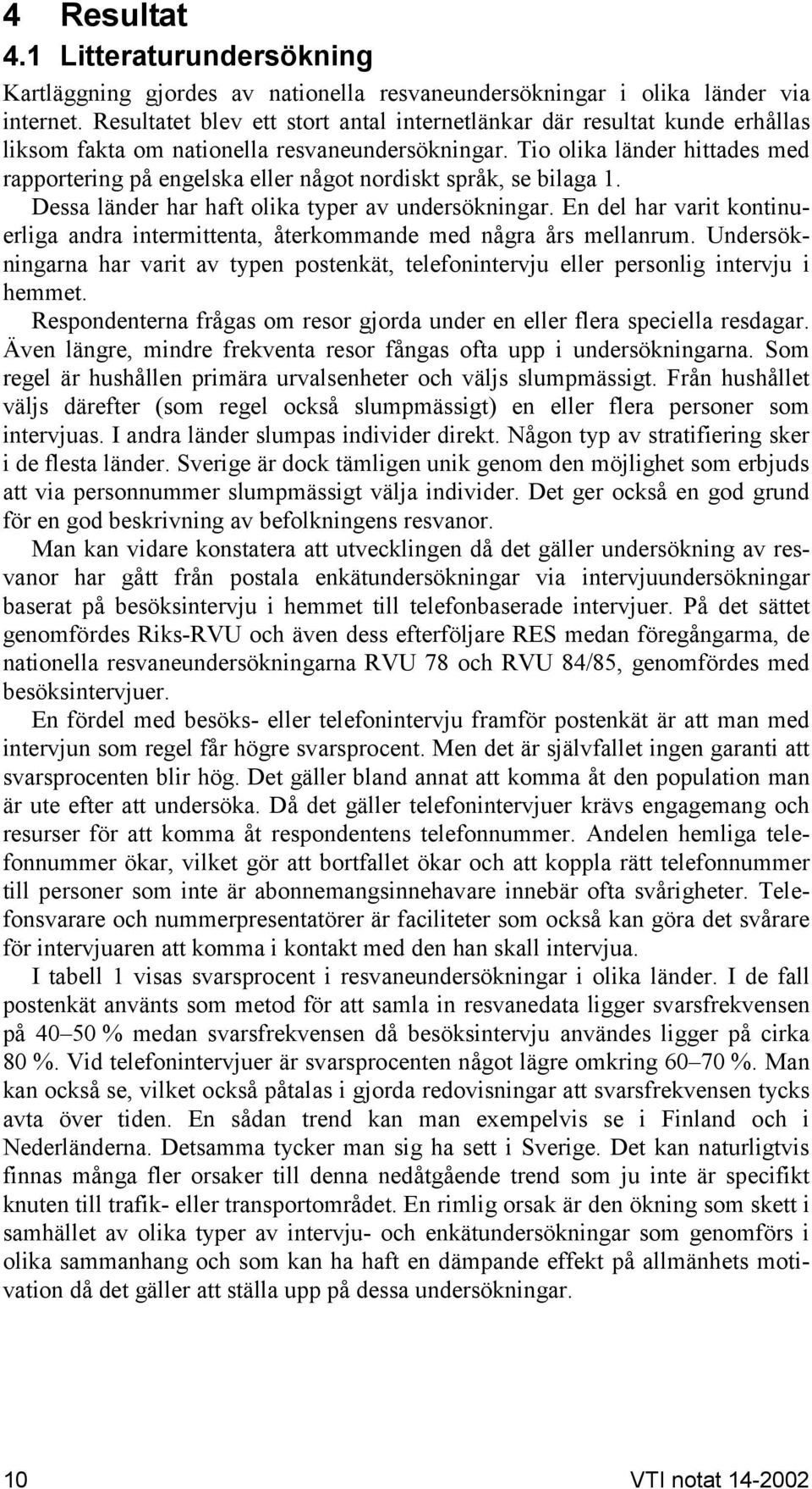 Tio olika länder hittades med rapportering på engelska eller något nordiskt språk, se bilaga 1. Dessa länder har haft olika typer av undersökningar.