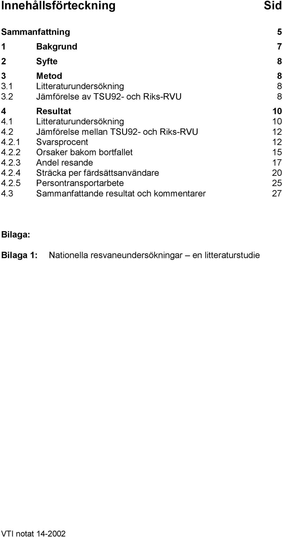 2.1 Svarsprocent 12 4.2.2 Orsaker bakom bortfallet 15 4.2.3 Andel resande 17 4.2.4 Sträcka per färdsättsanvändare 20 4.2.5 Persontransportarbete 25 4.