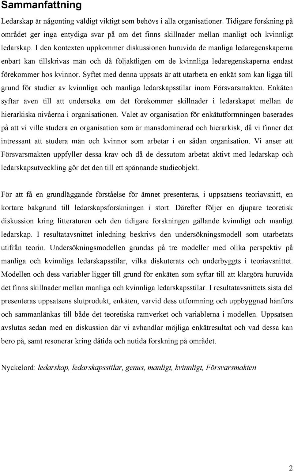 I den kontexten uppkommer diskussionen huruvida de manliga ledaregenskaperna enbart kan tillskrivas män och då följaktligen om de kvinnliga ledaregenskaperna endast förekommer hos kvinnor.