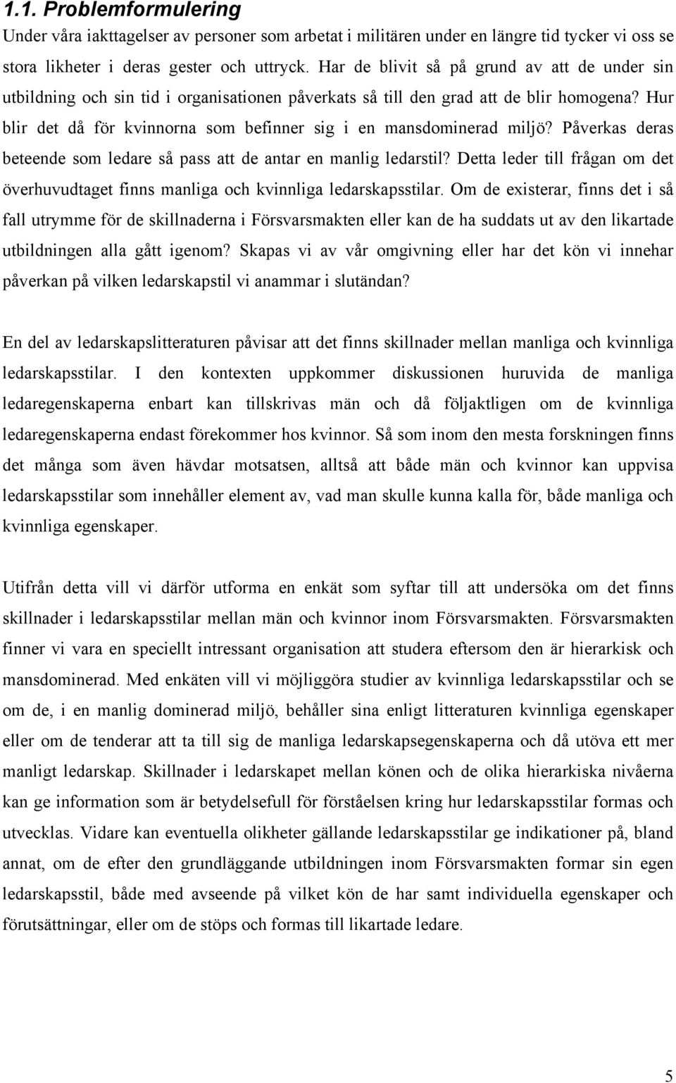 Hur blir det då för kvinnorna som befinner sig i en mansdominerad miljö? Påverkas deras beteende som ledare så pass att de antar en manlig ledarstil?